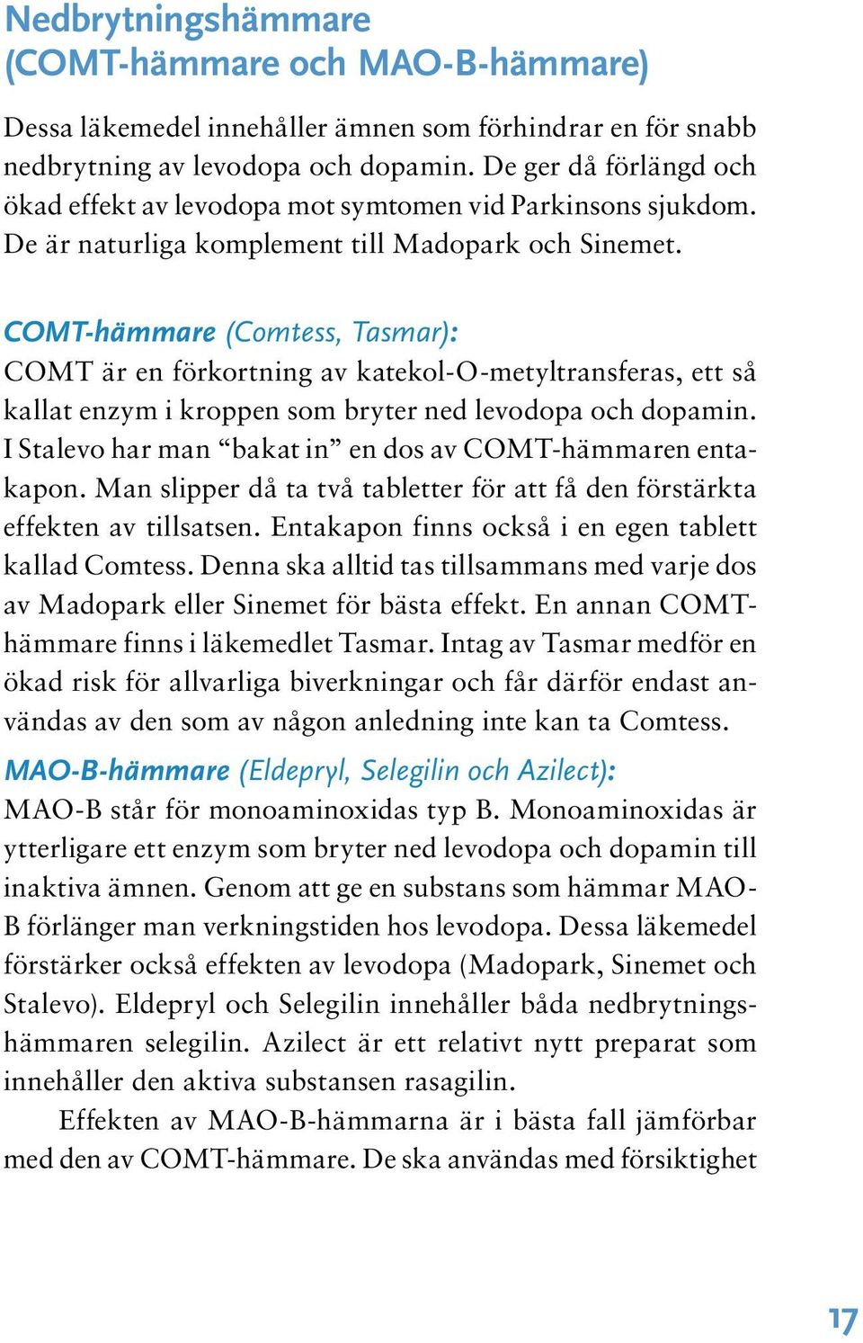 COMT-hämmare (Comtess, Tasmar): COMT är en förkortning av katekol-o-metyltransferas, ett så kallat enzym i kroppen som bryter ned levodopa och dopamin.