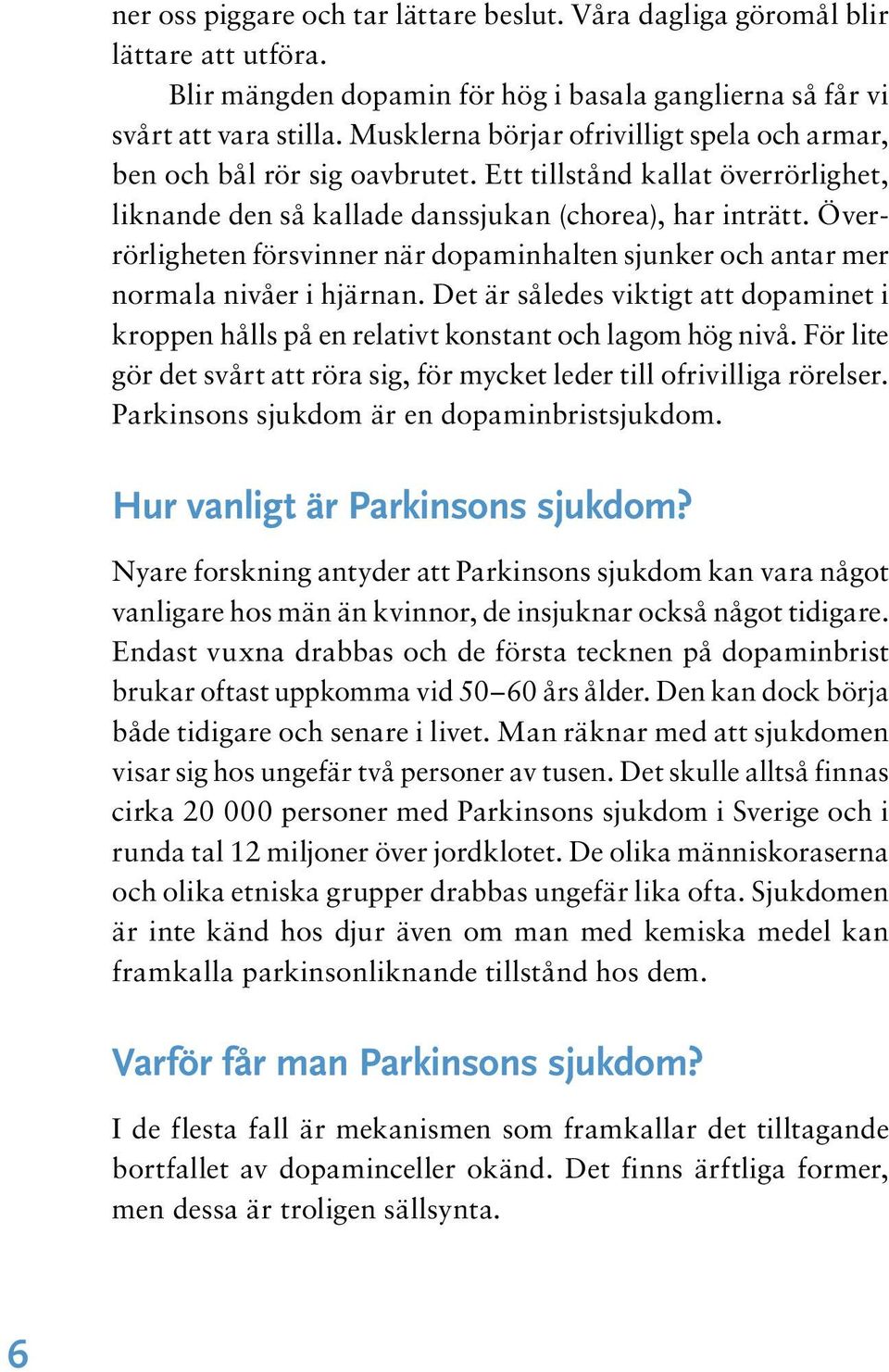 Överrörligheten försvinner när dopaminhalten sjunker och antar mer normala nivåer i hjärnan. Det är således viktigt att dopaminet i kroppen hålls på en relativt konstant och lagom hög nivå.