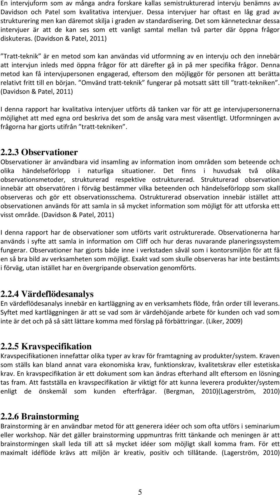 Det som kännetecknar dessa intervjuer är att de kan ses som ett vanligt samtal mellan två parter där öppna frågor diskuteras.