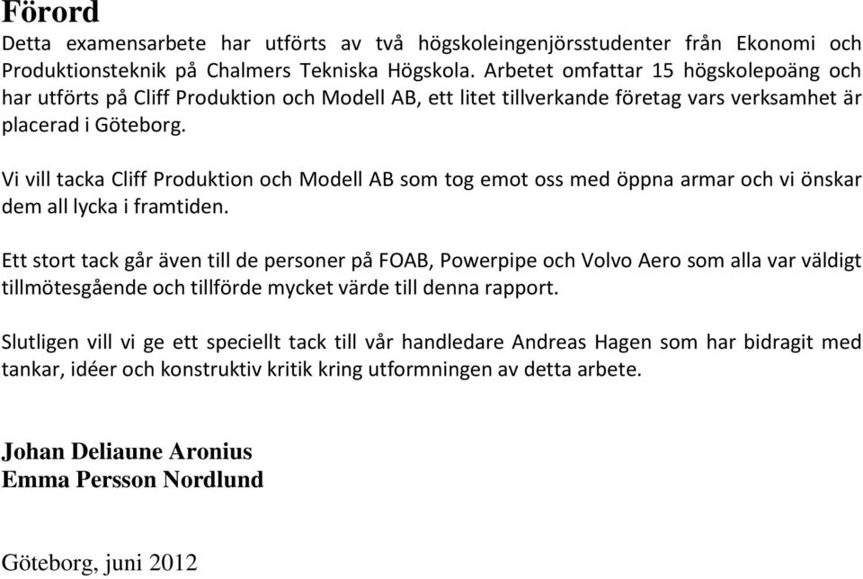 Vi vill tacka Cliff Produktion och Modell AB som tog emot oss med öppna armar och vi önskar dem all lycka i framtiden.