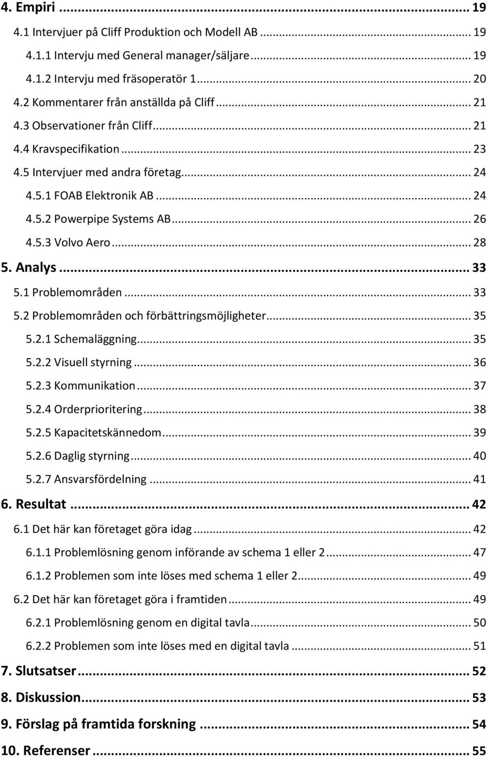 Analys... 33 5.1 Problemområden... 33 5.2 Problemområden och förbättringsmöjligheter... 35 5.2.1 Schemaläggning... 35 5.2.2 Visuell styrning... 36 5.2.3 Kommunikation... 37 5.2.4 Orderprioritering.