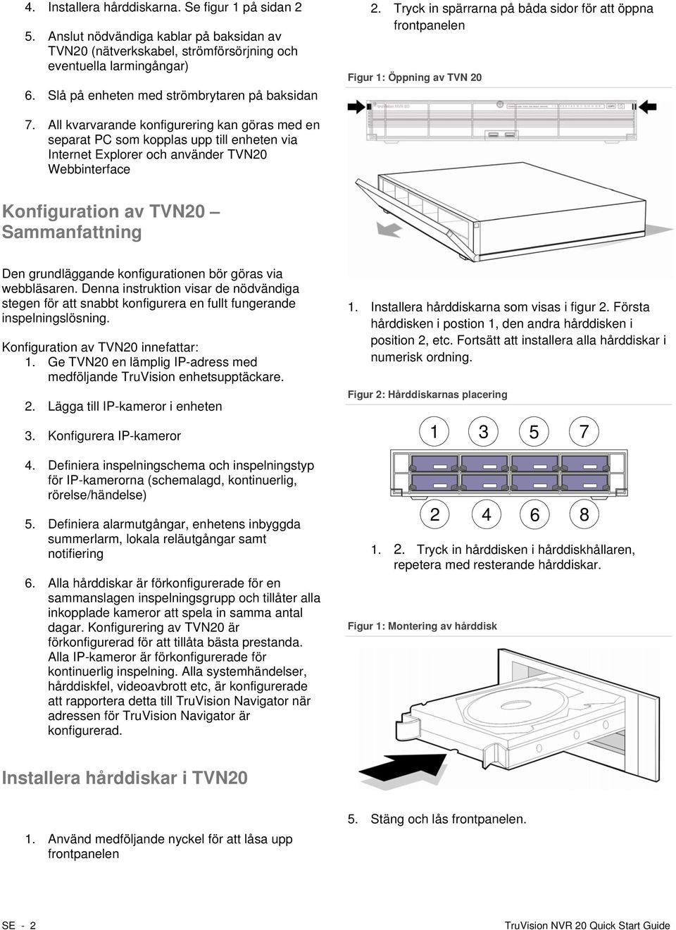 All kvarvarande konfigurering kan göras med en separat PC som kopplas upp till enheten via Internet Explorer och använder TVN20 Webbinterface Konfiguration av TVN20 Sammanfattning Den grundläggande