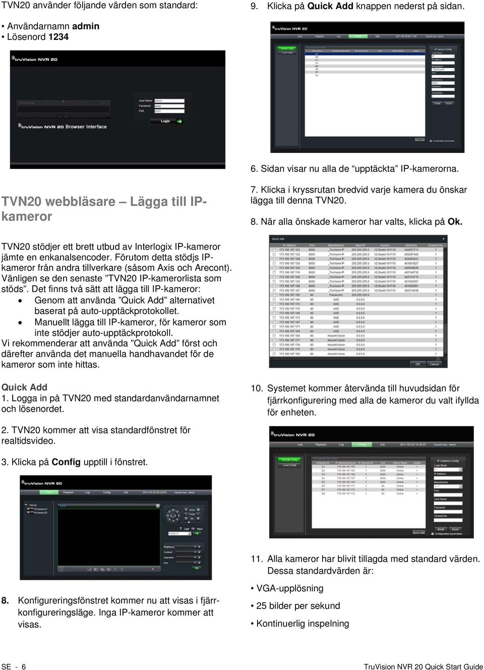 TVN20 stödjer ett brett utbud av Interlogix IP-kameror jämte en enkanalsencoder. Förutom detta stödjs IPkameror från andra tillverkare (såsom Axis och Arecont).