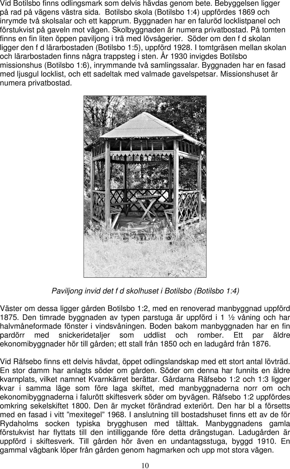 Söder om den f d skolan ligger den f d lärarbostaden (Botilsbo 1:5), uppförd 1928. I tomtgräsen mellan skolan och lärarbostaden finns några trappsteg i sten.