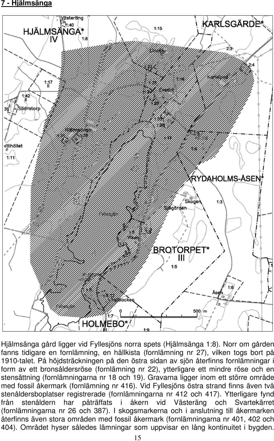 19). Gravarna ligger inom ett större område med fossil åkermark (fornlämning nr 416). Vid Fyllesjöns östra strand finns även två stenåldersboplatser registrerade (fornlämningarna nr 412 och 417).