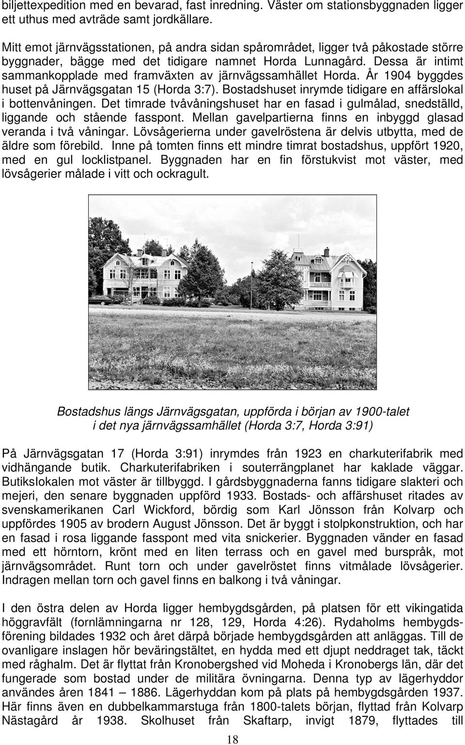 Dessa är intimt sammankopplade med framväxten av järnvägssamhället Horda. År 1904 byggdes huset på Järnvägsgatan 15 (Horda 3:7). Bostadshuset inrymde tidigare en affärslokal i bottenvåningen.