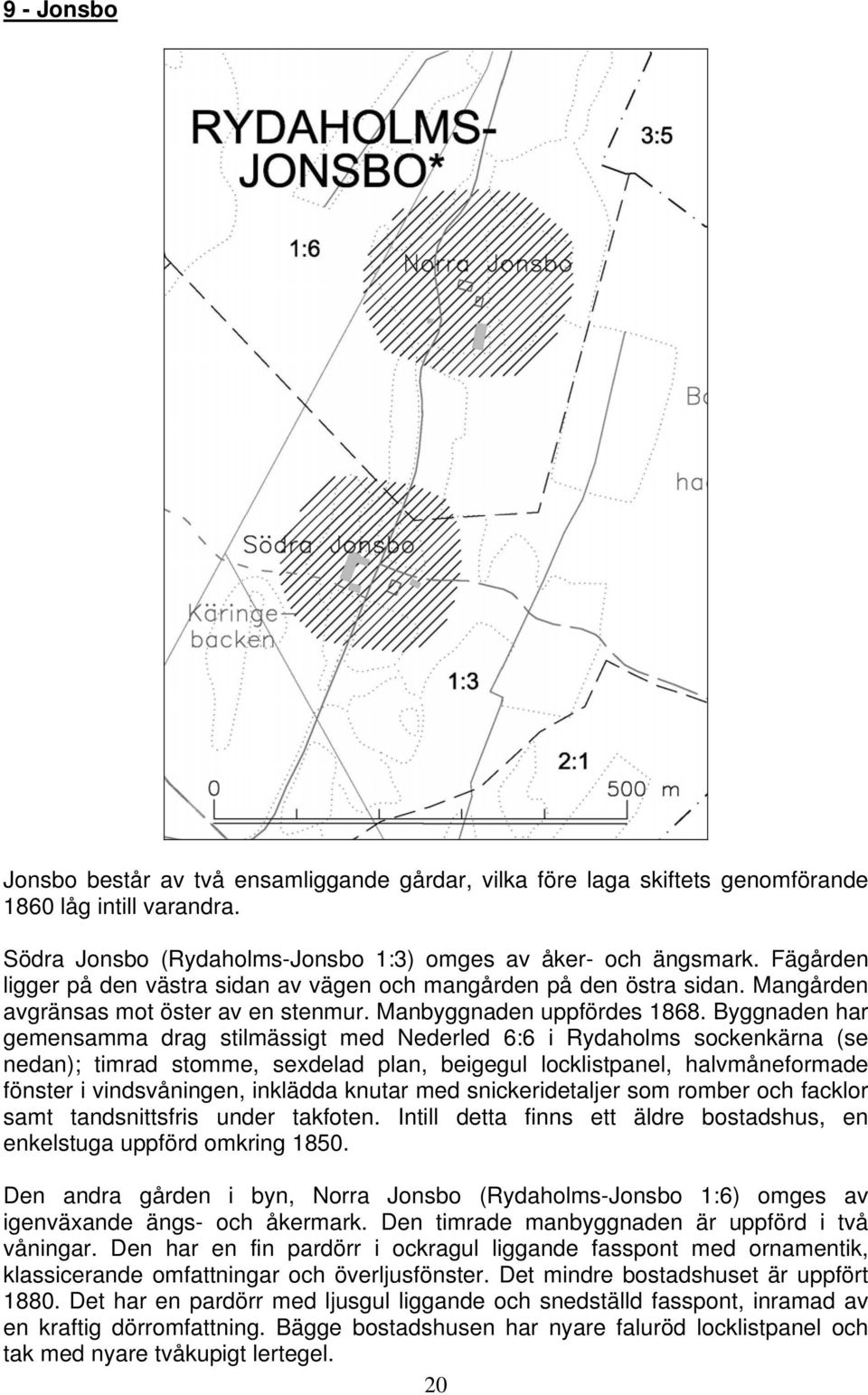 Byggnaden har gemensamma drag stilmässigt med Nederled 6:6 i Rydaholms sockenkärna (se nedan); timrad stomme, sexdelad plan, beigegul locklistpanel, halvmåneformade fönster i vindsvåningen, inklädda