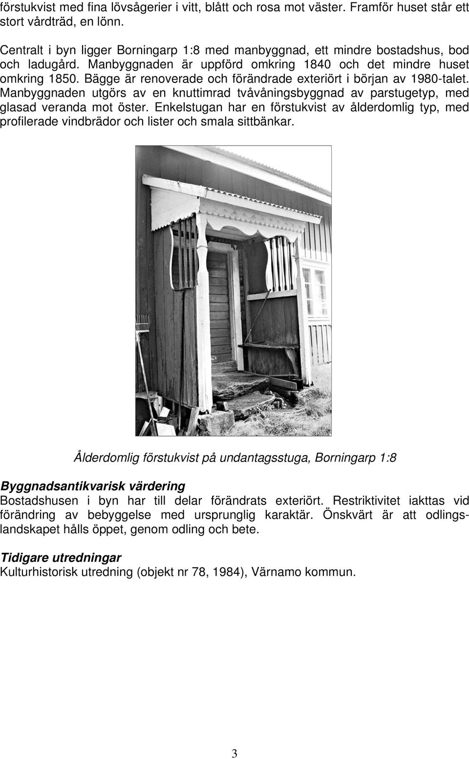 Bägge är renoverade och förändrade exteriört i början av 1980-talet. Manbyggnaden utgörs av en knuttimrad tvåvåningsbyggnad av parstugetyp, med glasad veranda mot öster.