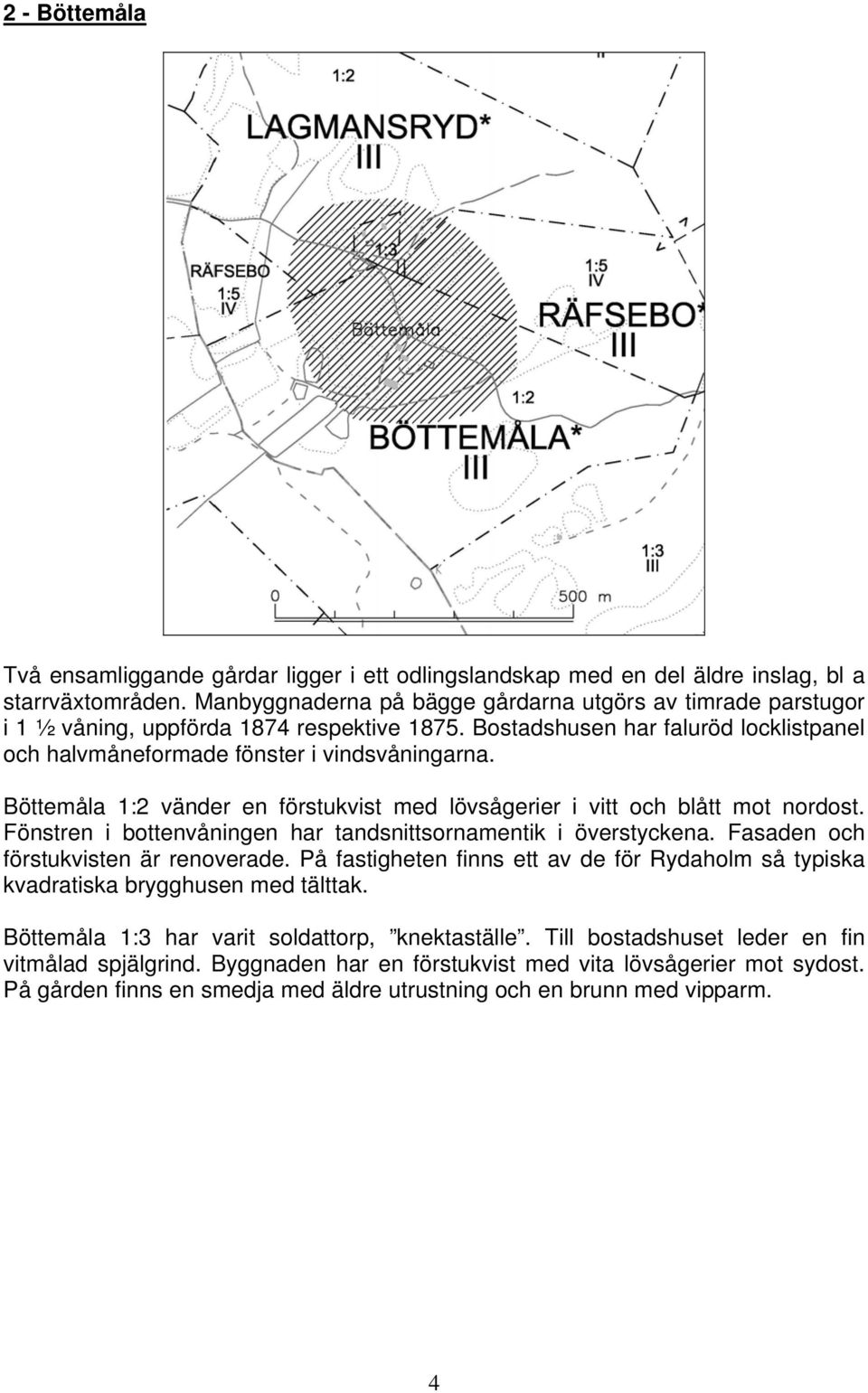 Böttemåla 1:2 vänder en förstukvist med lövsågerier i vitt och blått mot nordost. Fönstren i bottenvåningen har tandsnittsornamentik i överstyckena. Fasaden och förstukvisten är renoverade.