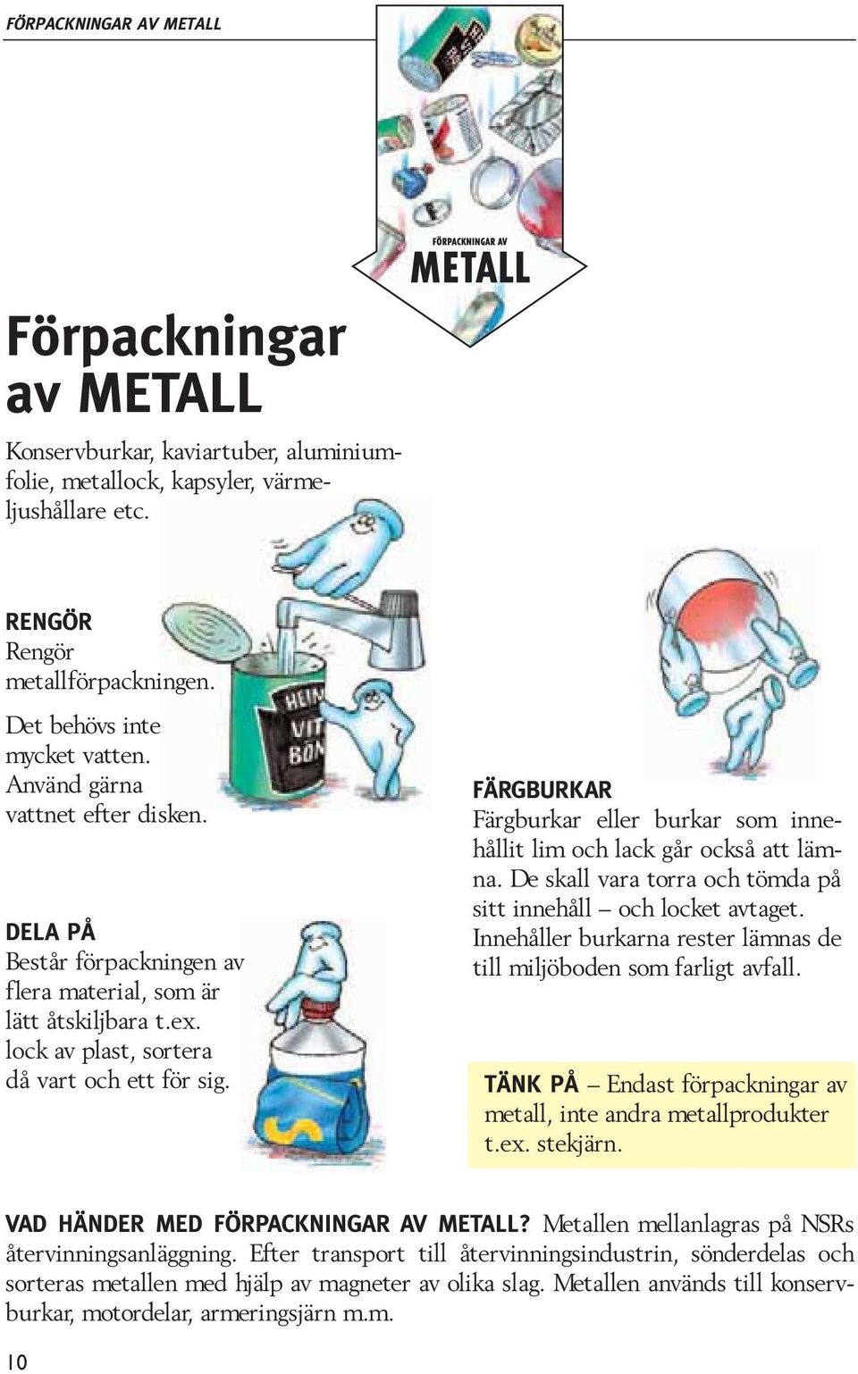 FÄRGBURKAR Färgburkar eller burkar som innehållit lim och lack går också att lämna. De skall vara torra och tömda på sitt innehåll och locket avtaget.