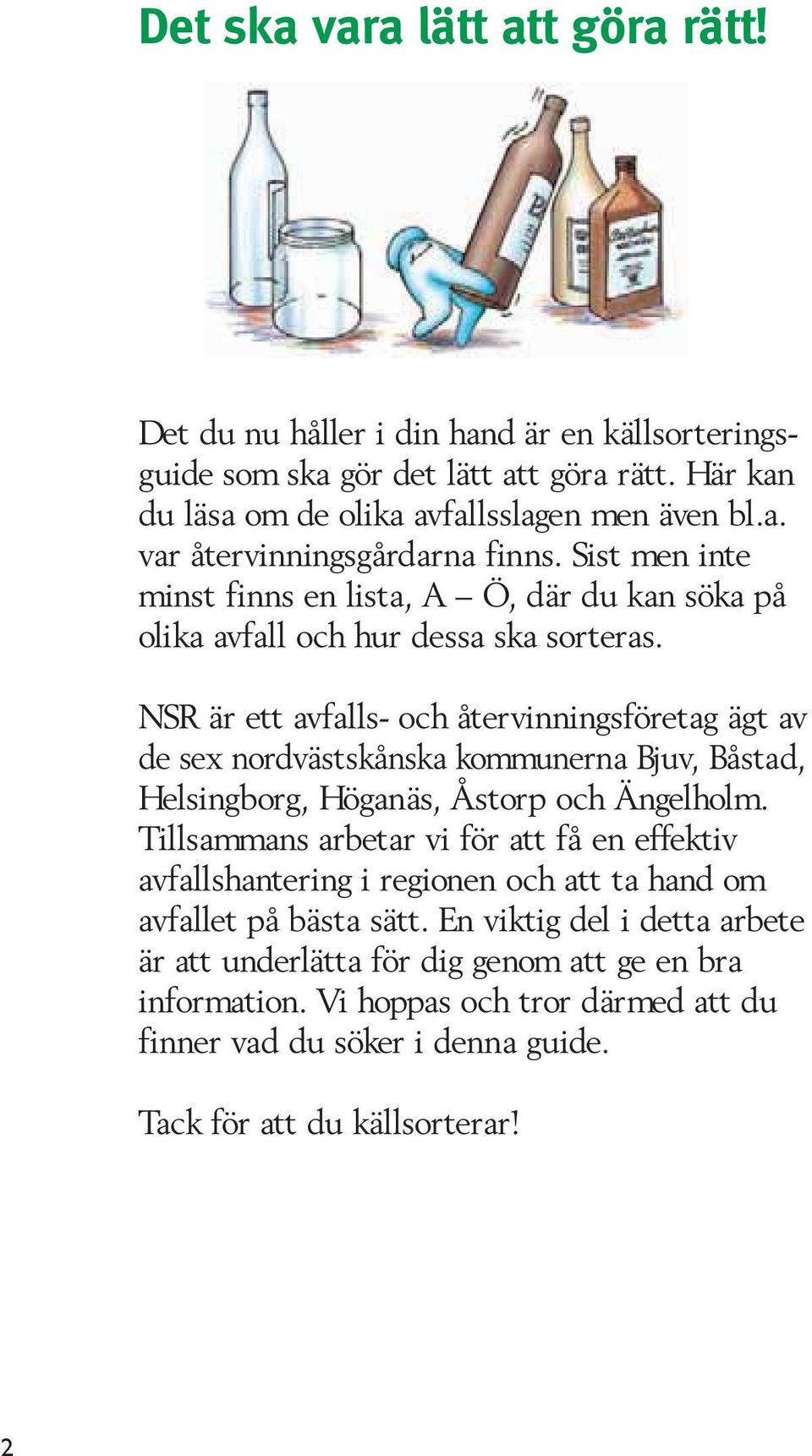 NSR är ett avfalls- och återvinningsföretag ägt av de sex nordvästskånska kommunerna Bjuv, Båstad, Helsingborg, Höganäs, Åstorp och Ängelholm.