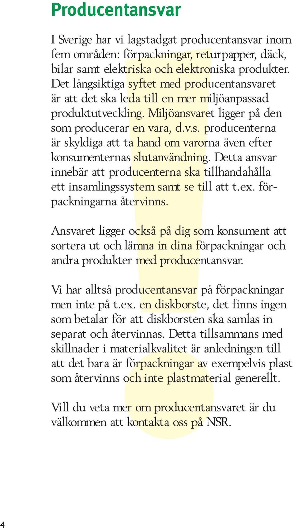 Detta ansvar innebär att producenterna ska tillhandahålla ett insamlingssystem samt se till att t.ex. förpackningarna återvinns.