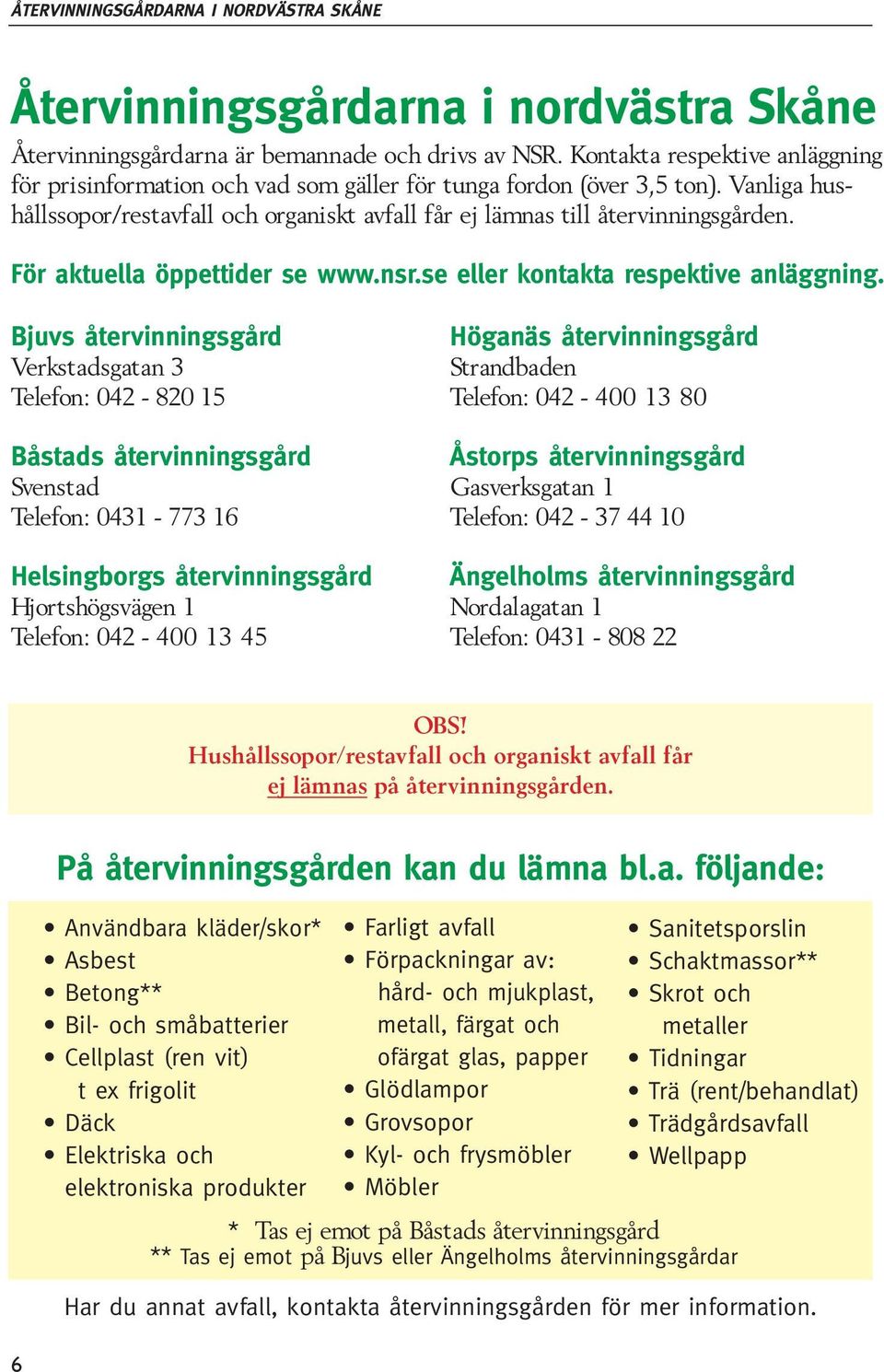 För aktuella öppettider se www.nsr.se eller kontakta respektive anläggning.