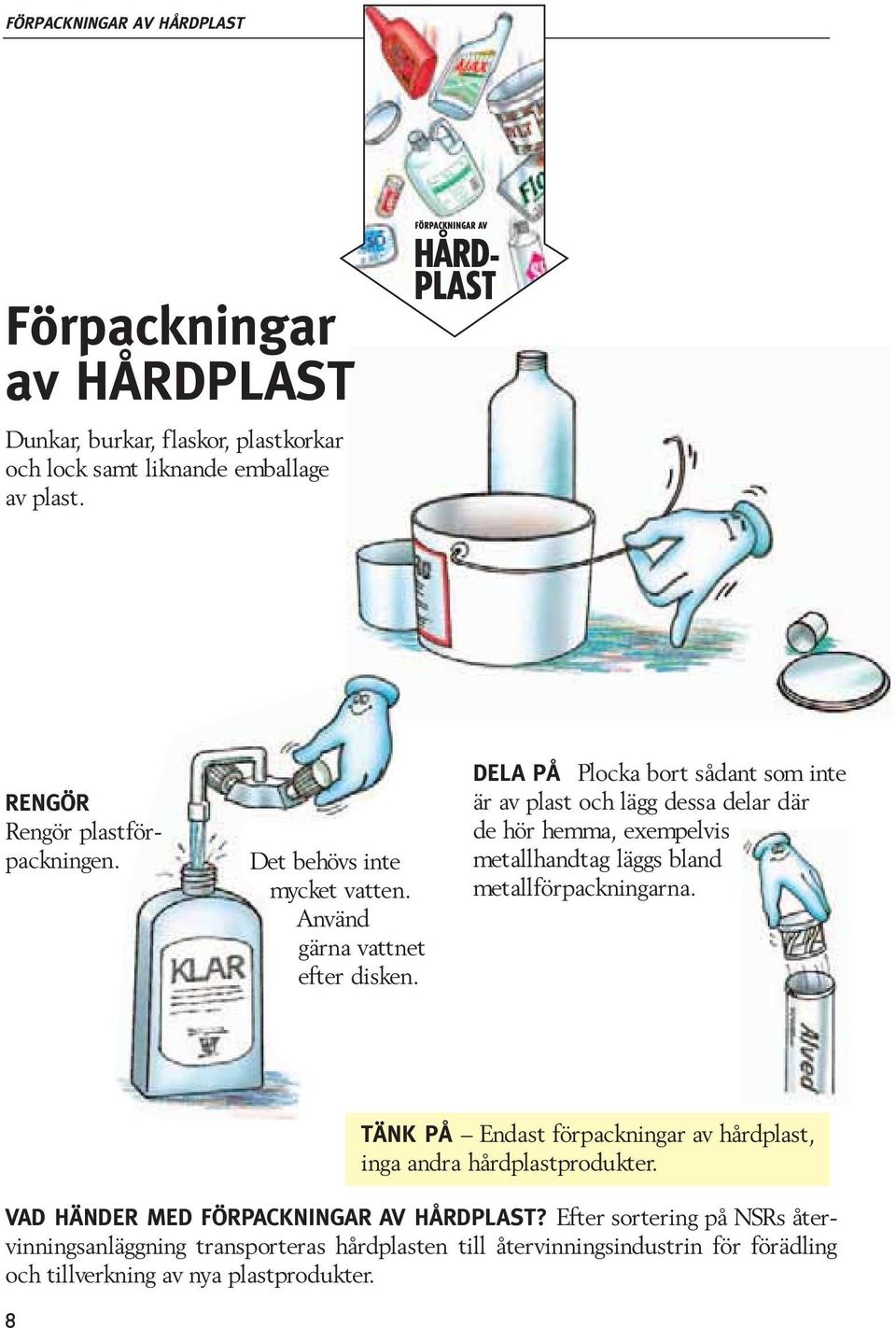 DELA PÅ Plocka bort sådant som inte är av plast och lägg dessa delar där de hör hemma, exempelvis metallhandtag läggs bland metallförpackningarna.