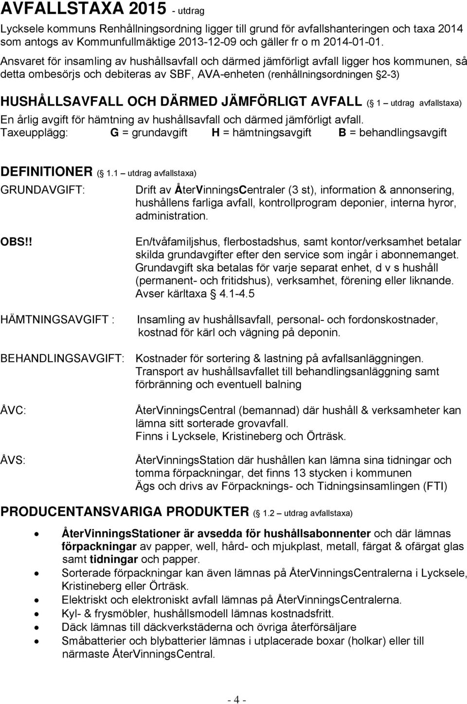 JÄMFÖRLIGT AVFALL ( 1 utdrag avfallstaxa) En årlig avgift för hämtning av hushållsavfall och därmed jämförligt avfall.