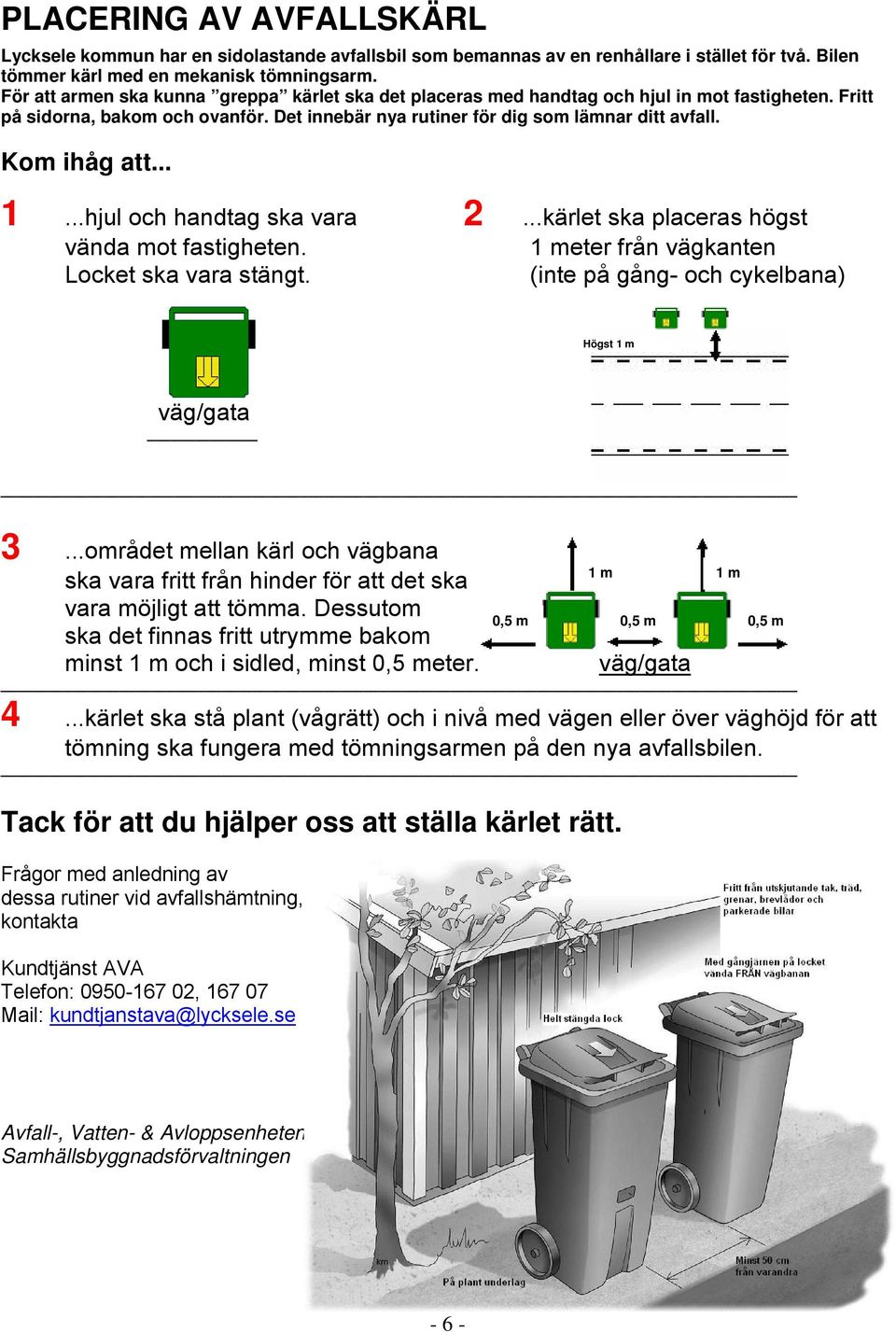 Kom ihåg att... 1...hjul och handtag ska vara 2...kärlet ska placeras högst vända mot fastigheten. Locket ska vara stängt. 1 meter från vägkanten (inte på gång- och cykelbana) Högst 1 m väg/gata 3.