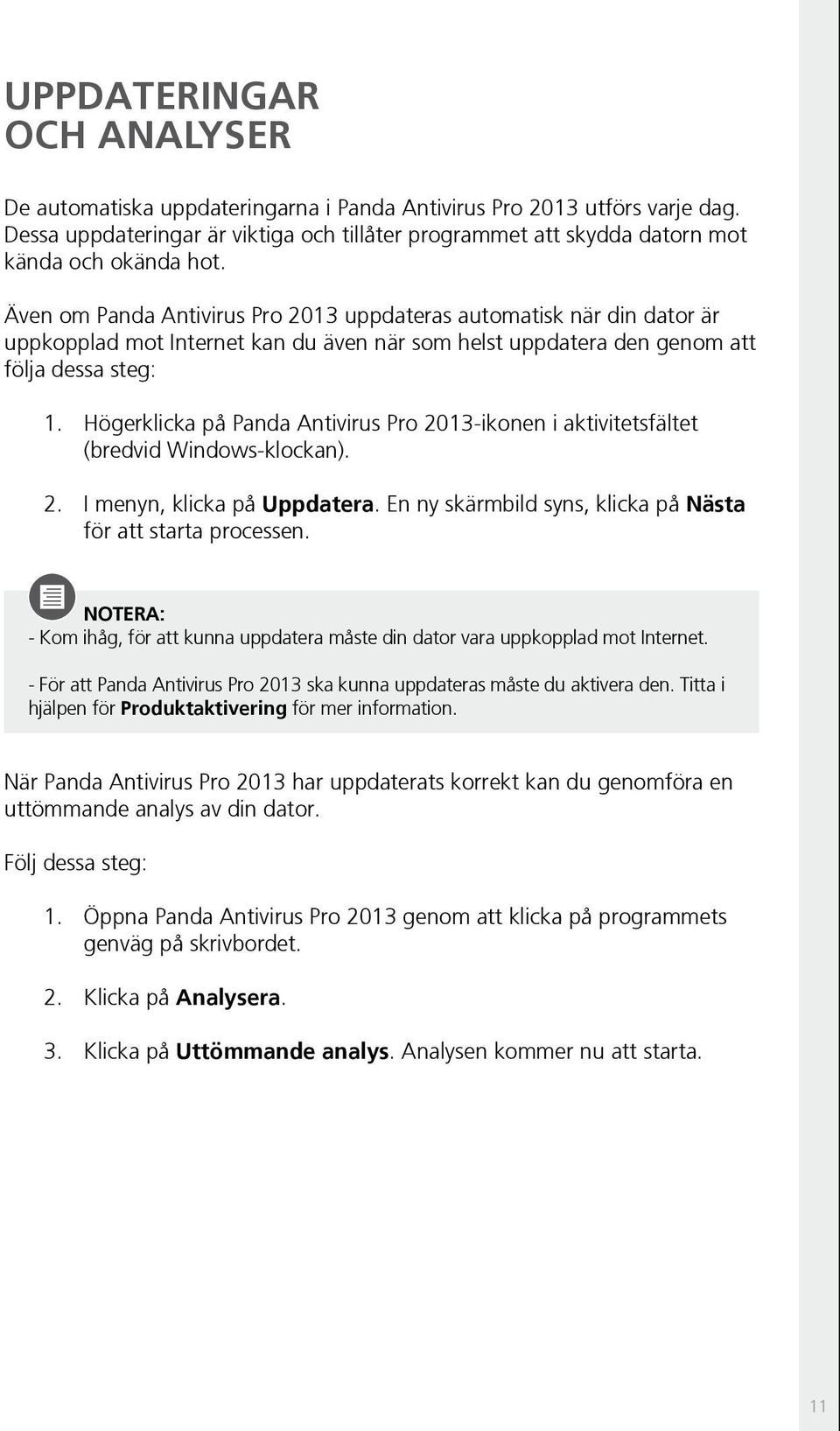 Även om Panda Antivirus Pro 2013 uppdateras automatisk när din dator är uppkopplad mot Internet kan du även när som helst uppdatera den genom att följa dessa steg: 1.