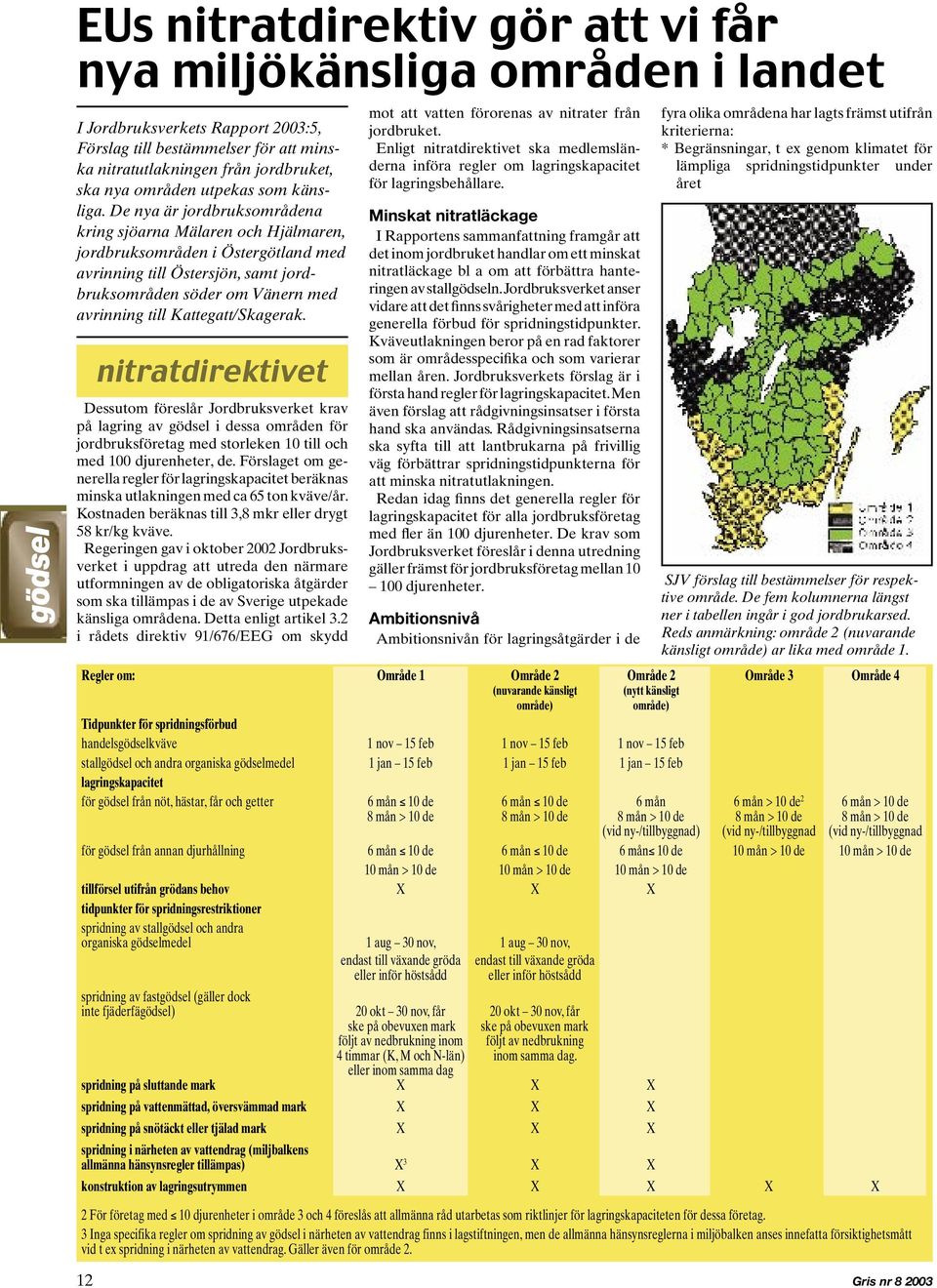 De nya är jordbruksområdena kring sjöarna Mälaren och Hjälmaren, jordbruksområden i Östergötland med avrinning till Östersjön, samt jordbruksområden söder om Vänern med avrinning till