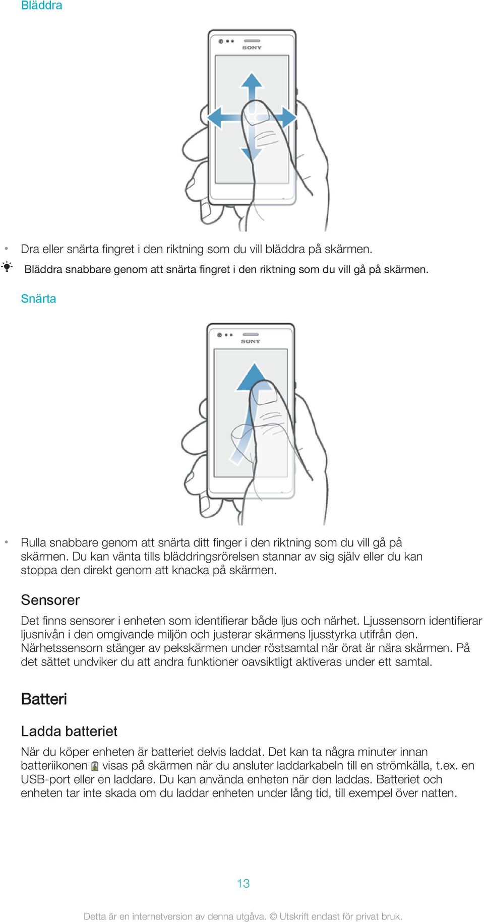 Du kan vänta tills bläddringsrörelsen stannar av sig själv eller du kan stoppa den direkt genom att knacka på skärmen. Sensorer Det finns sensorer i enheten som identifierar både ljus och närhet.