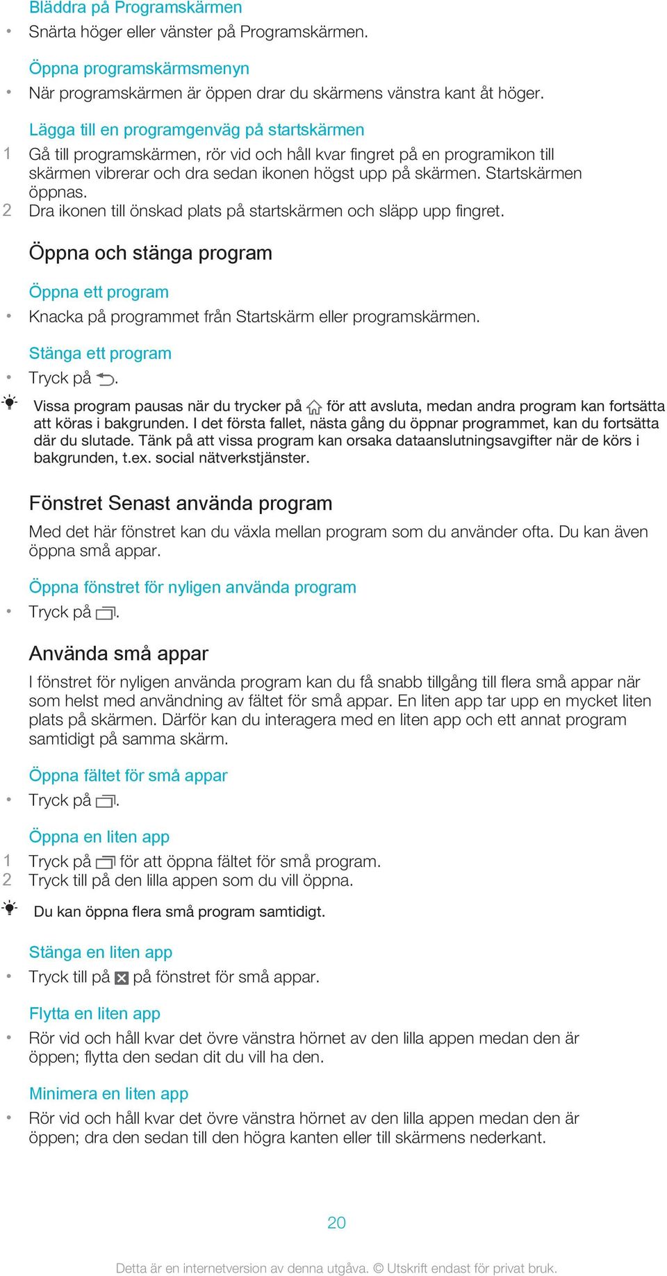 Startskärmen öppnas. 2 Dra ikonen till önskad plats på startskärmen och släpp upp fingret. Öppna och stänga program Öppna ett program Knacka på programmet från Startskärm eller programskärmen.