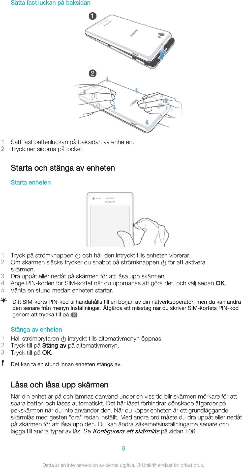 3 Dra uppåt eller nedåt på skärmen för att låsa upp skärmen. 4 Ange PIN-koden för SIM-kortet när du uppmanas att göra det, och välj sedan OK. 5 Vänta en stund medan enheten startar.