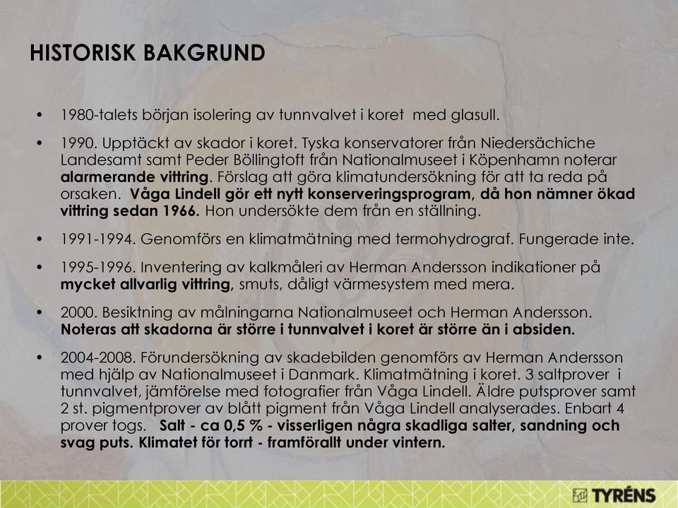 Våga Lindell gör ett nytt konserveringsprogram, då hon nämner ökad vittring sedan 1966. Hon undersökte dem från en ställning. 1991-1994. Genomförs en klimatmätning med termohydrograf. Fungerade inte.