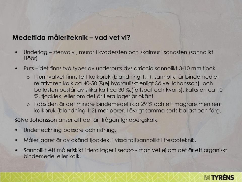 %,(fältspat och kvarts), kalksten ca 10 %, tjocklek eller om det är flera lager är okänt. I absiden är det mindre bindemedel i ca 29 % och ett magrare men rent kalkbruk (blandning 1:2) mer porer.