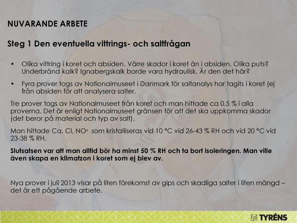 Tre prover togs av Nationalmuseet från koret och man hittade ca 0,5 % i alla proverna. Det är enligt Nationalmuseet gränsen för att det ska uppkomma skador (det beror på material och typ av salt).