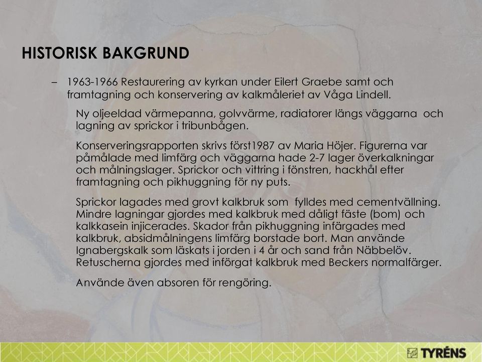 Figurerna var påmålade med limfärg och väggarna hade 2-7 lager överkalkningar och målningslager. Sprickor och vittring i fönstren, hackhål efter framtagning och pikhuggning för ny puts.