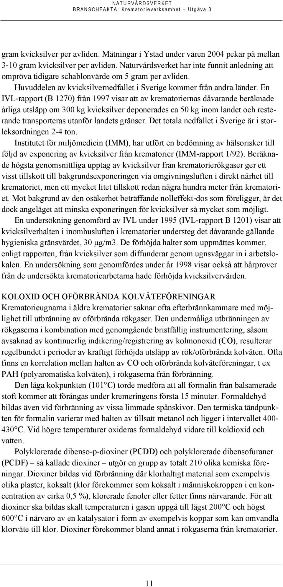 En IVL-rapport (B 1270) från 1997 visar att av krematoriernas dåvarande beräknade årliga utsläpp om 300 kg kvicksilver deponerades ca 50 kg inom landet och resterande transporteras utanför landets