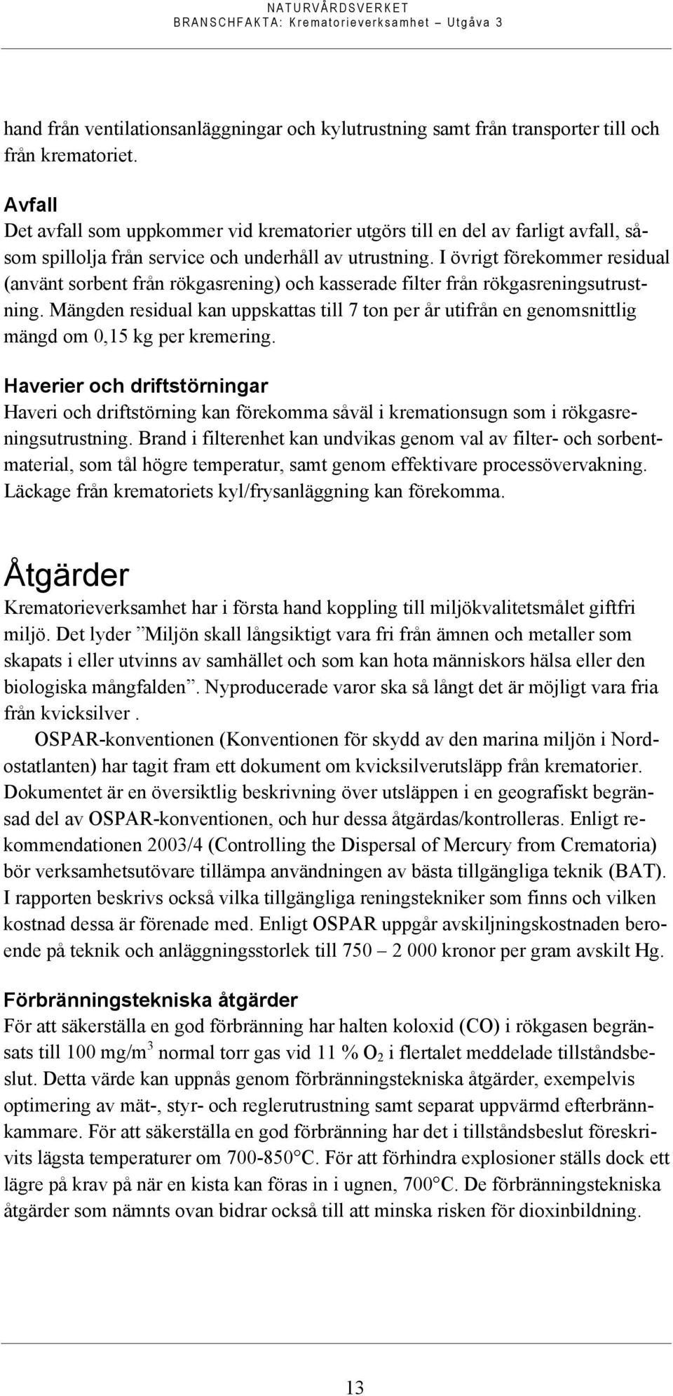 I övrigt förekommer residual (använt sorbent från rökgasrening) och kasserade filter från rökgasreningsutrustning.