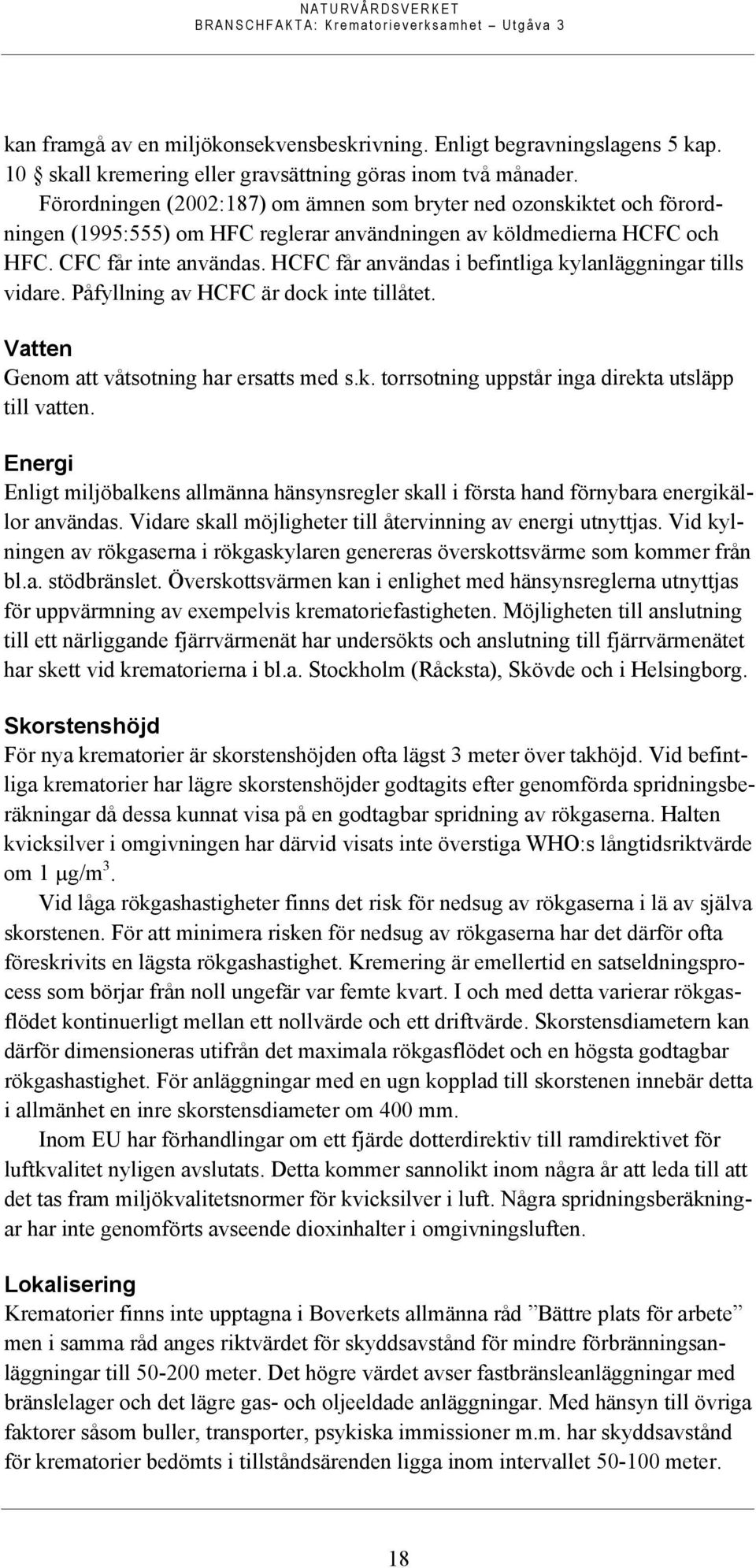 HCFC får användas i befintliga kylanläggningar tills vidare. Påfyllning av HCFC är dock inte tillåtet. Vatten Genom att våtsotning har ersatts med s.k. torrsotning uppstår inga direkta utsläpp till vatten.