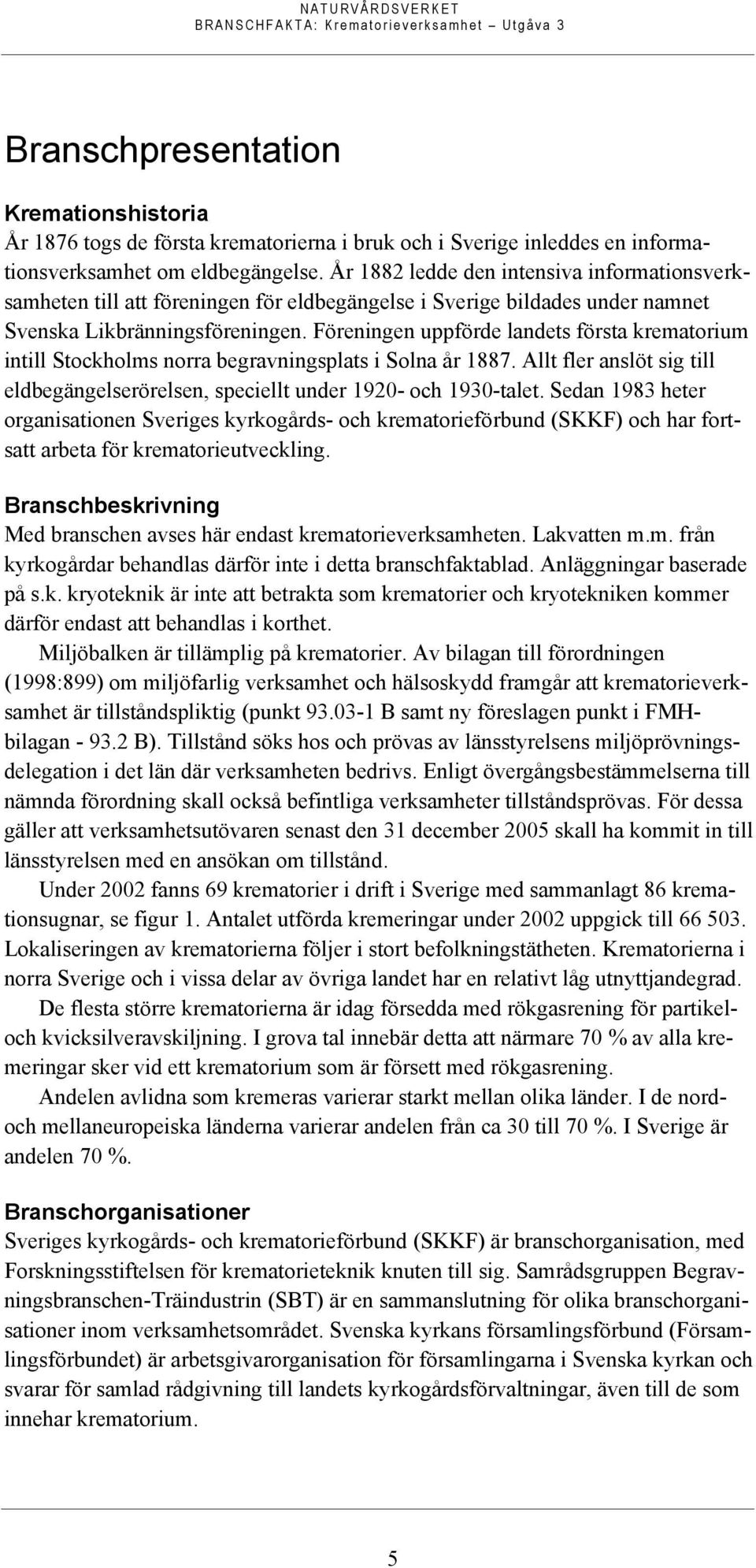 Föreningen uppförde landets första krematorium intill Stockholms norra begravningsplats i Solna år 1887. Allt fler anslöt sig till eldbegängelserörelsen, speciellt under 1920- och 1930-talet.