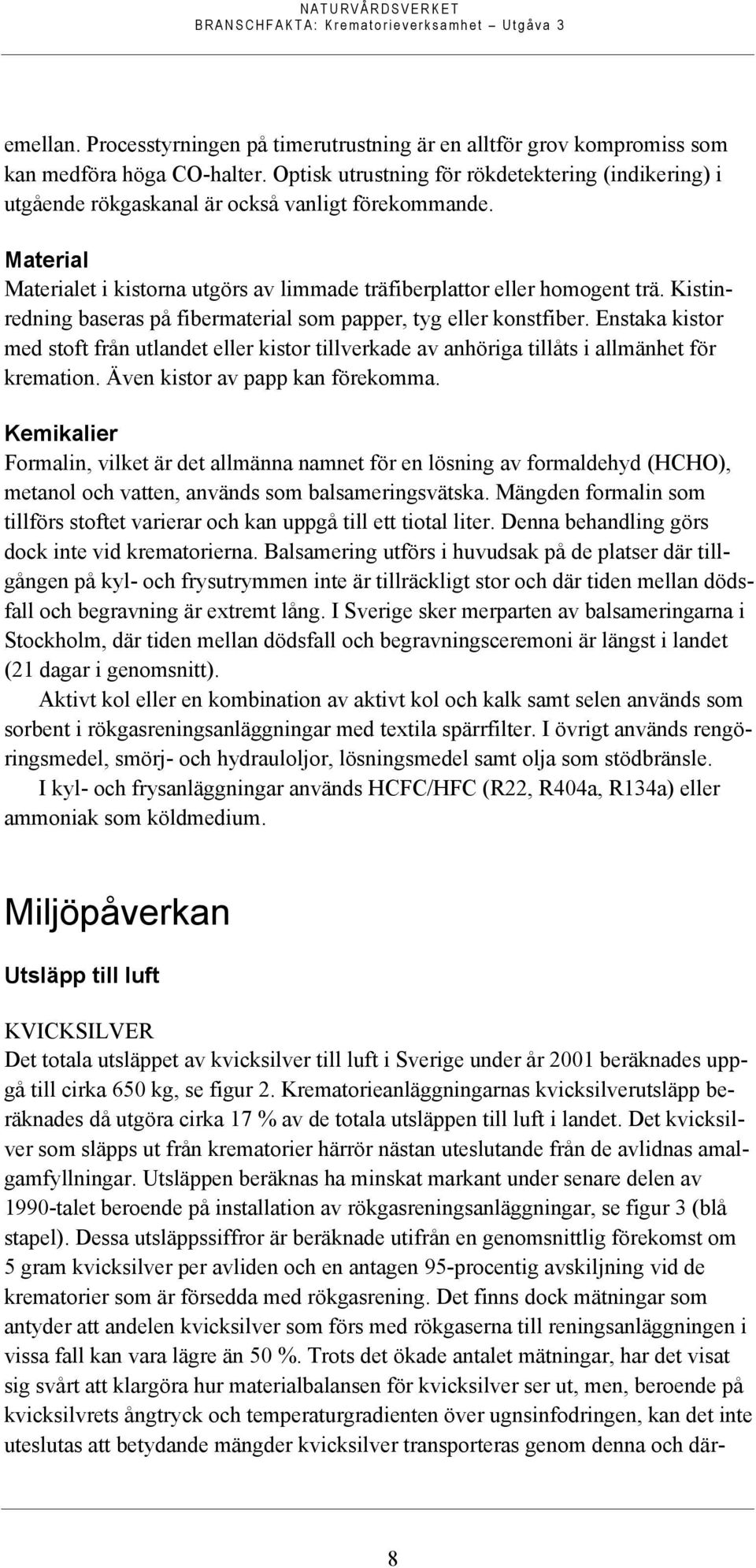 Kistinredning baseras på fibermaterial som papper, tyg eller konstfiber. Enstaka kistor med stoft från utlandet eller kistor tillverkade av anhöriga tillåts i allmänhet för kremation.