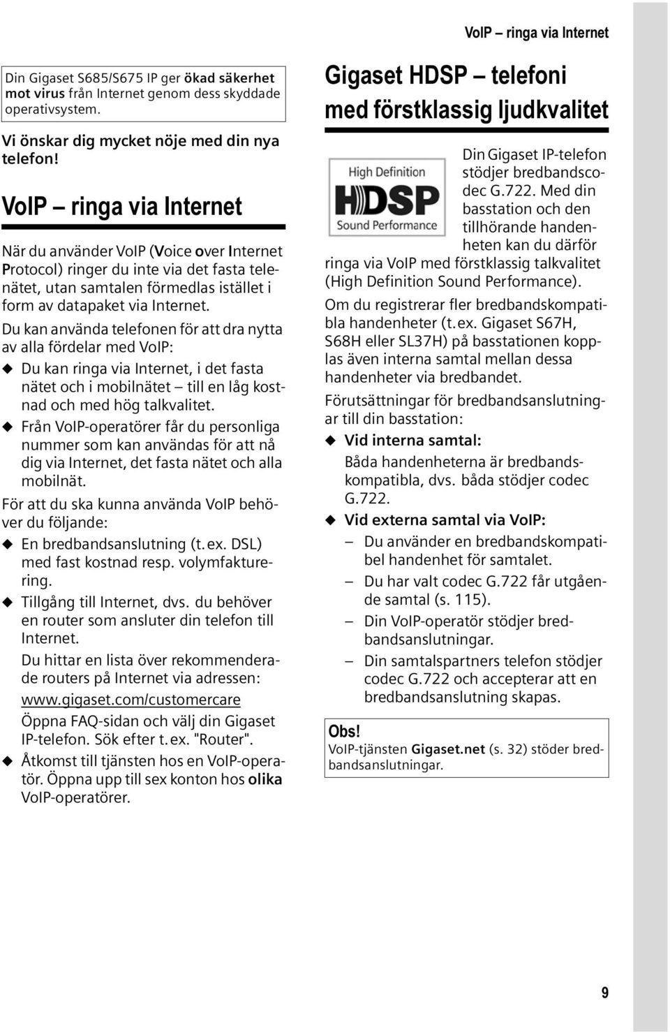 Du kan använda telefonen för att dra nytta av alla fördelar med VoIP: Du kan ringa via Internet, i det fasta nätet och i mobilnätet till en låg kostnad och med hög talkvalitet.