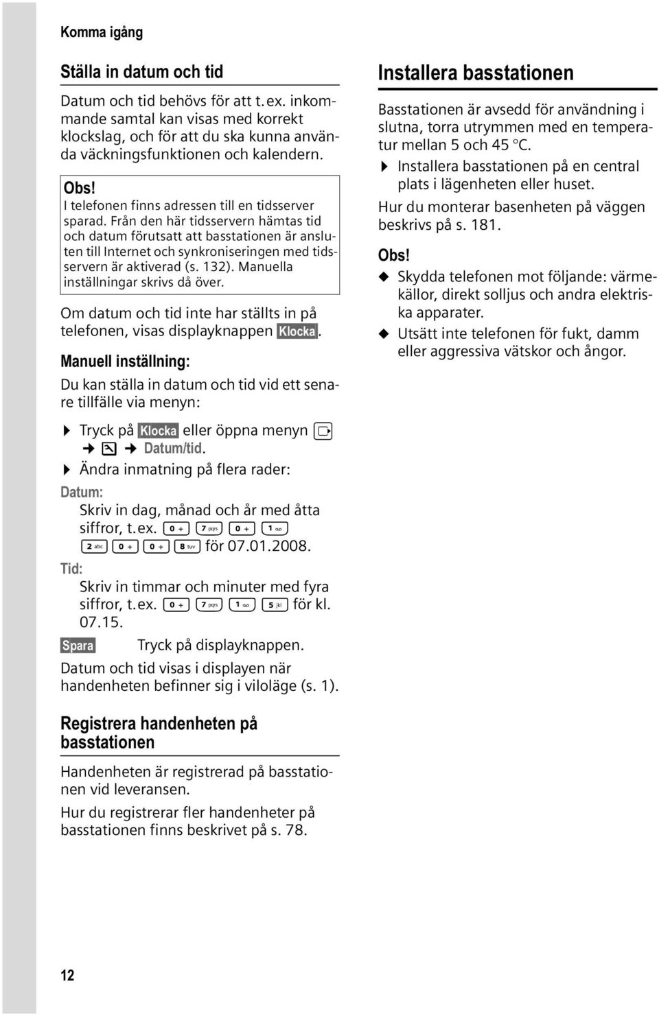 Från den här tidsservern hämtas tid och datum förutsatt att basstationen är ansluten till Internet och synkroniseringen med tidsservern är aktiverad (s. 132). Manuella inställningar skrivs då över.