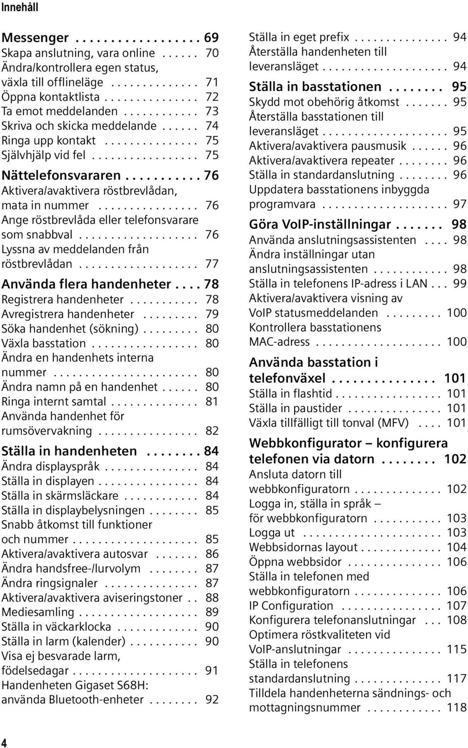 .......... 76 Aktivera/avaktivera röstbrevlådan, mata in nummer................ 76 Ange röstbrevlåda eller telefonsvarare som snabbval................... 76 Lyssna av meddelanden från röstbrevlådan.