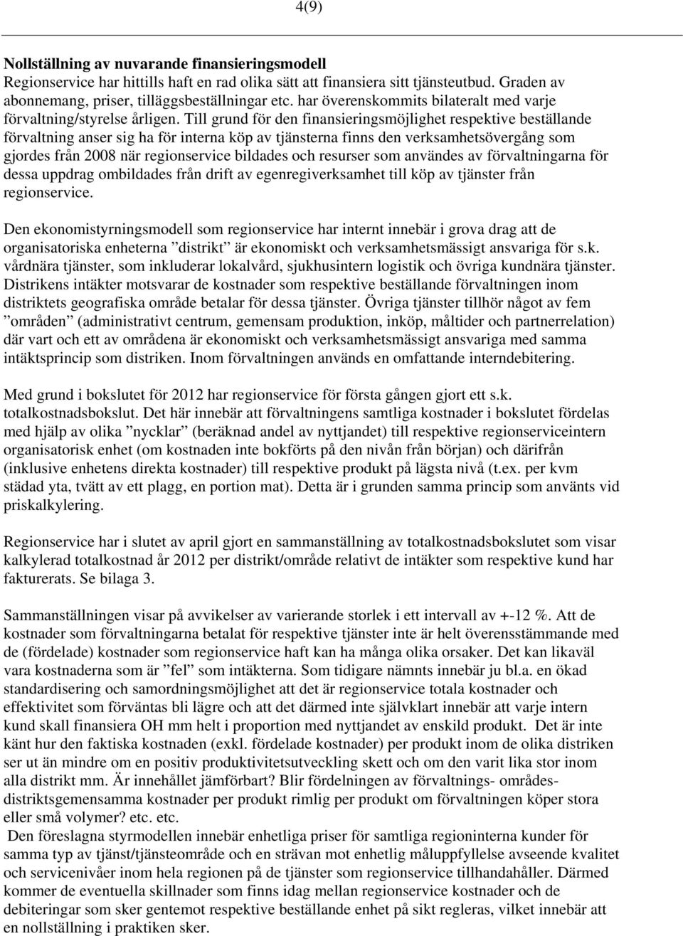 Till grund för den finansieringsmöjlighet respektive beställande förvaltning anser sig ha för interna köp av tjänsterna finns den verksamhetsövergång som gjordes från 2008 när regionservice bildades