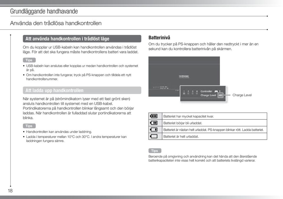 USB-kabeln kan anslutas eller kopplas ur medan handkontrollen och systemet är på. Om handkontrollen inte fungerar, tryck på PS-knappen och tilldela ett nytt handkontrollsnummer.