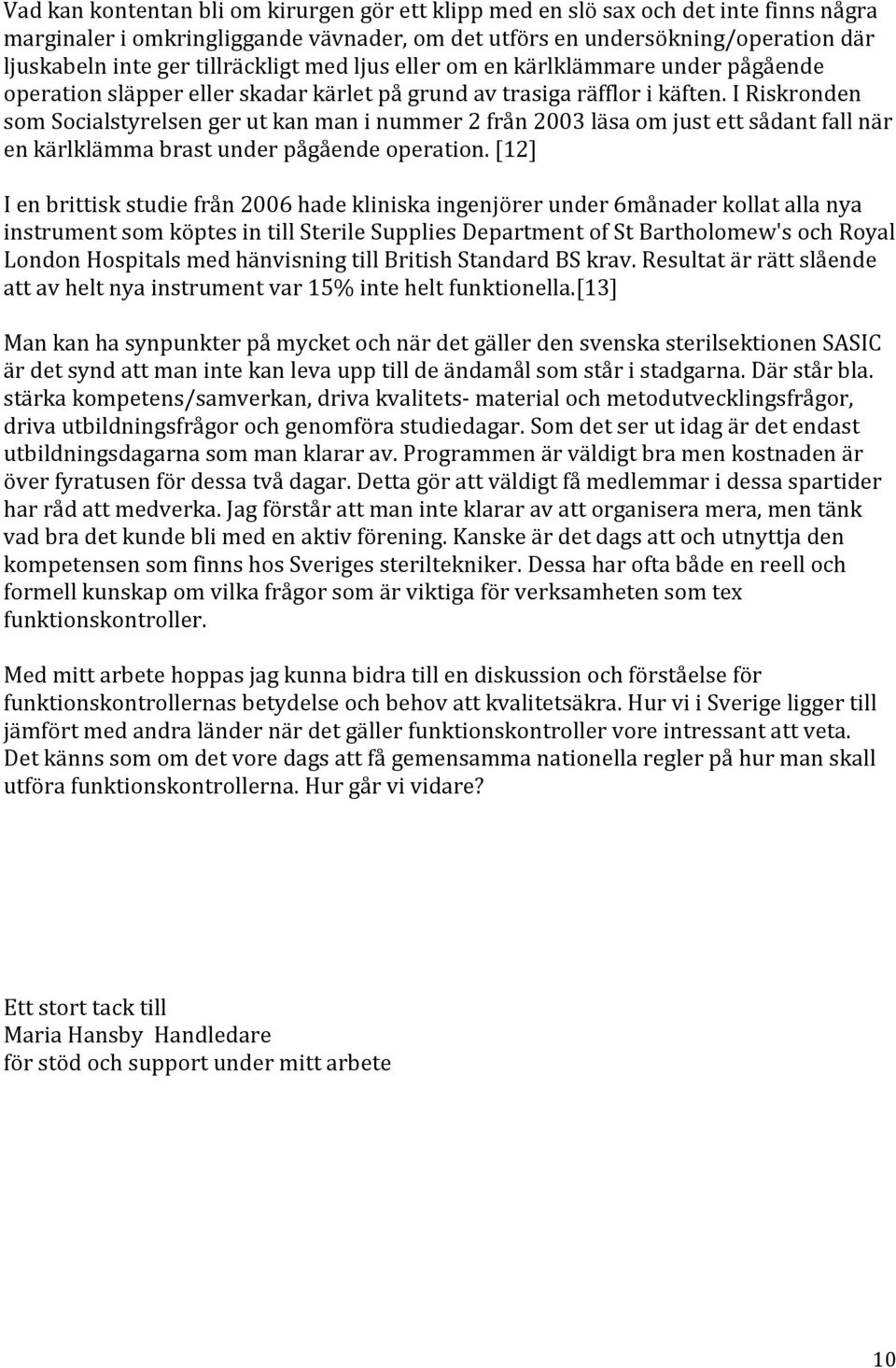 I Riskronden som Socialstyrelsen ger ut kan man i nummer 2 från 2003 läsa om just ett sådant fall när en kärlklämma brast under pågående operation.