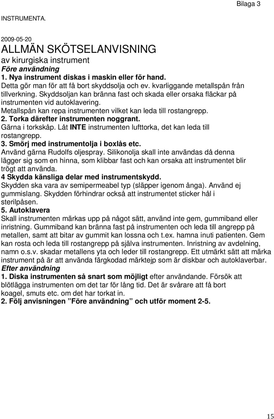 Metallspån kan repa instrumenten vilket kan leda till rostangrepp. 2. Torka därefter instrumenten noggrant. Gärna i torkskåp. Låt INTE instrumenten lufttorka, det kan leda till rostangrepp. 3.