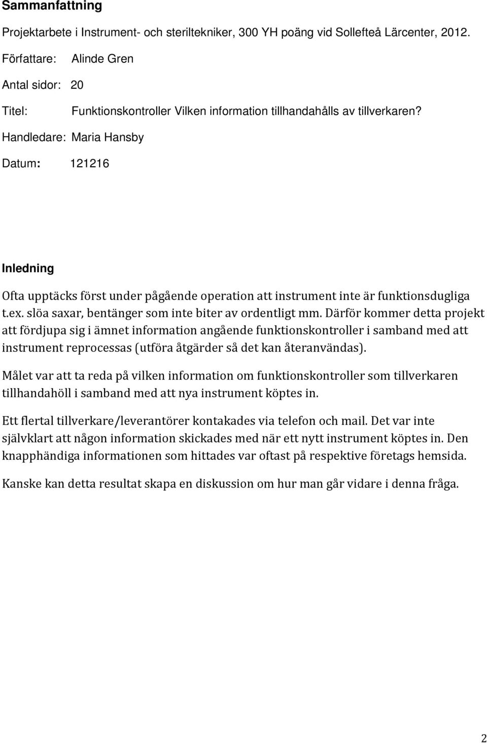 Handledare: Maria Hansby Datum: 121216 Inledning Ofta upptäcks först under pågående operation att instrument inte är funktionsdugliga t.ex. slöa saxar, bentänger som inte biter av ordentligt mm.