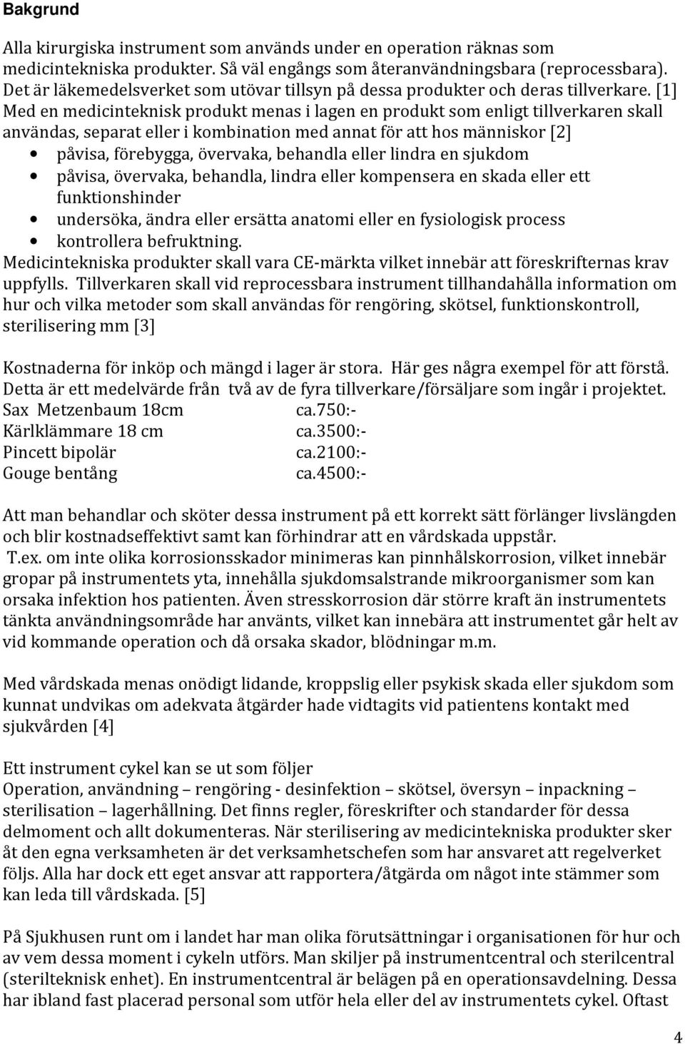 [1] Med en medicinteknisk produkt menas i lagen en produkt som enligt tillverkaren skall användas, separat eller i kombination med annat för att hos människor [2] påvisa, förebygga, övervaka,