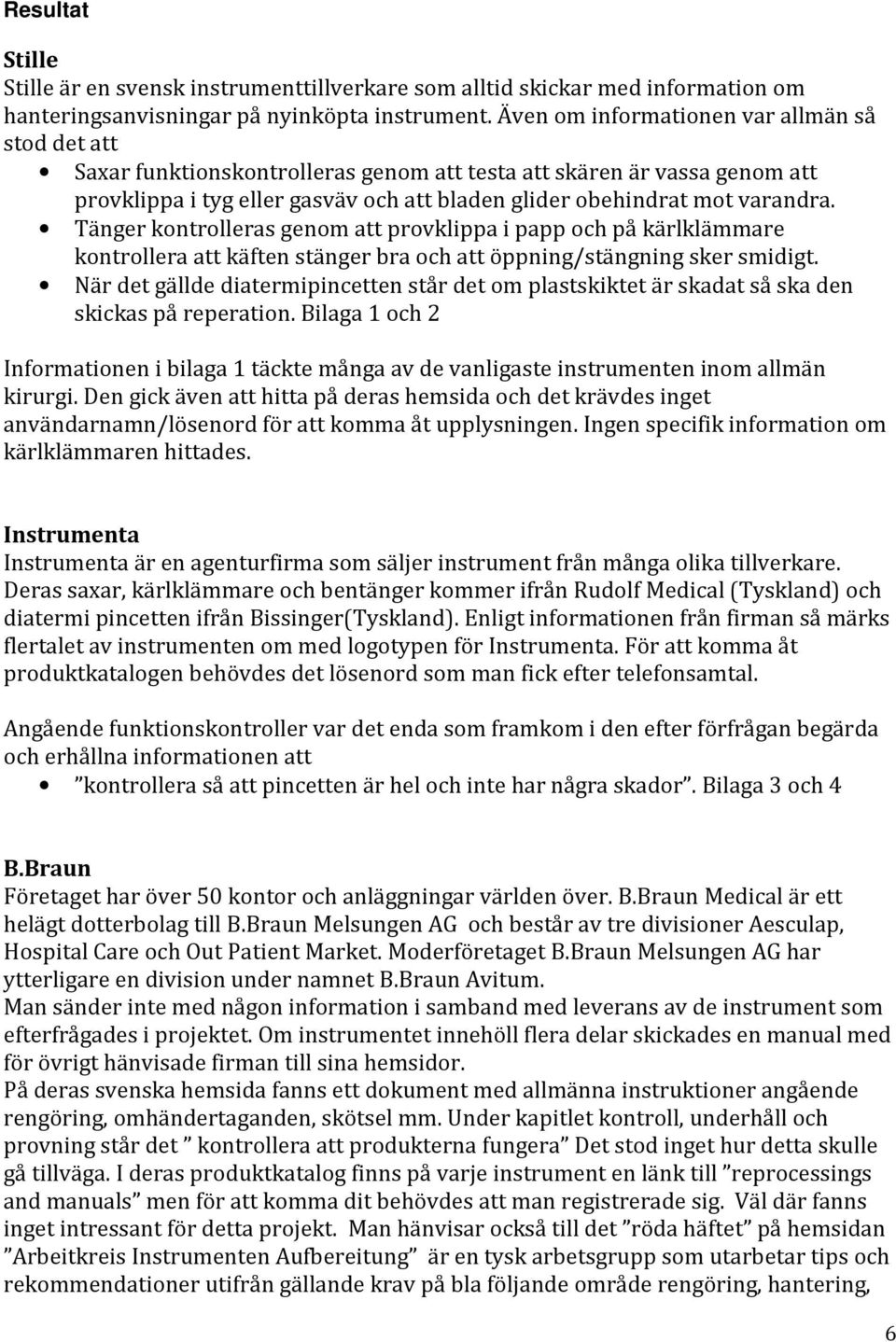 Tänger kontrolleras genom att provklippa i papp och på kärlklämmare kontrollera att käften stänger bra och att öppning/stängning sker smidigt.