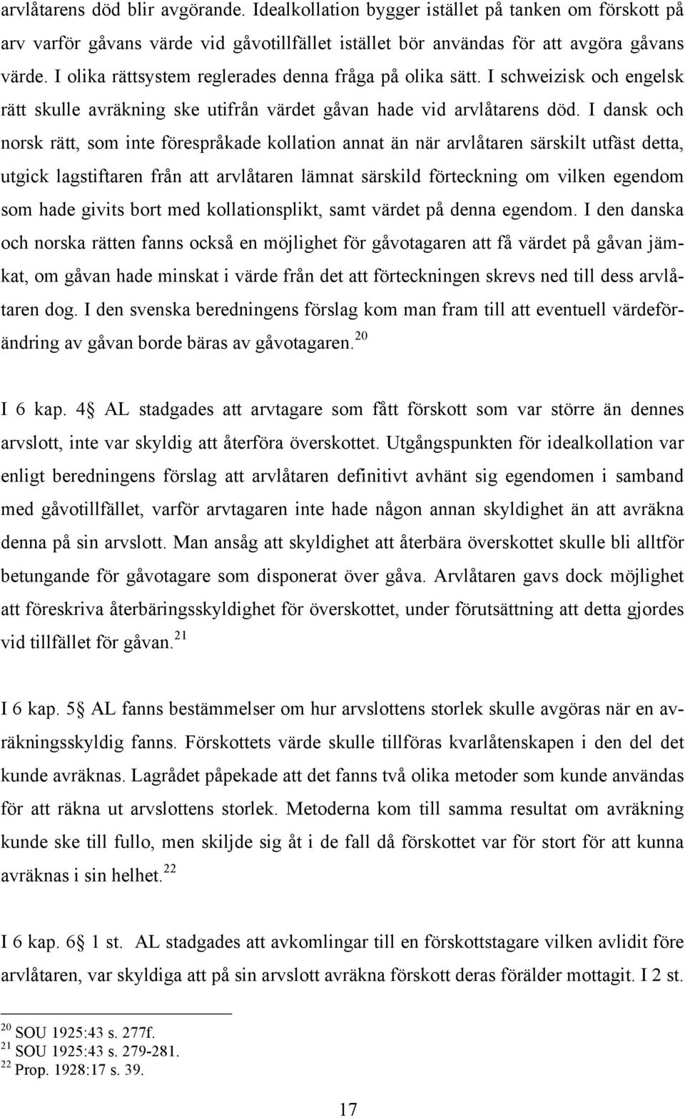 I dansk och norsk rätt, som inte förespråkade kollation annat än när arvlåtaren särskilt utfäst detta, utgick lagstiftaren från att arvlåtaren lämnat särskild förteckning om vilken egendom som hade