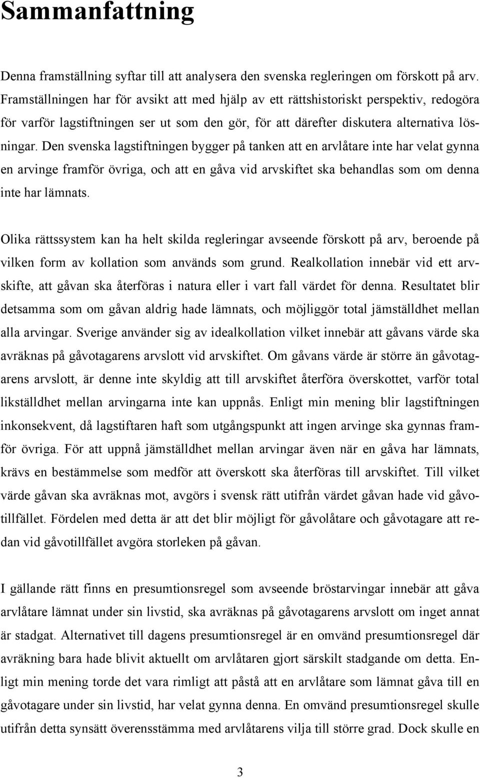 Den svenska lagstiftningen bygger på tanken att en arvlåtare inte har velat gynna en arvinge framför övriga, och att en gåva vid arvskiftet ska behandlas som om denna inte har lämnats.