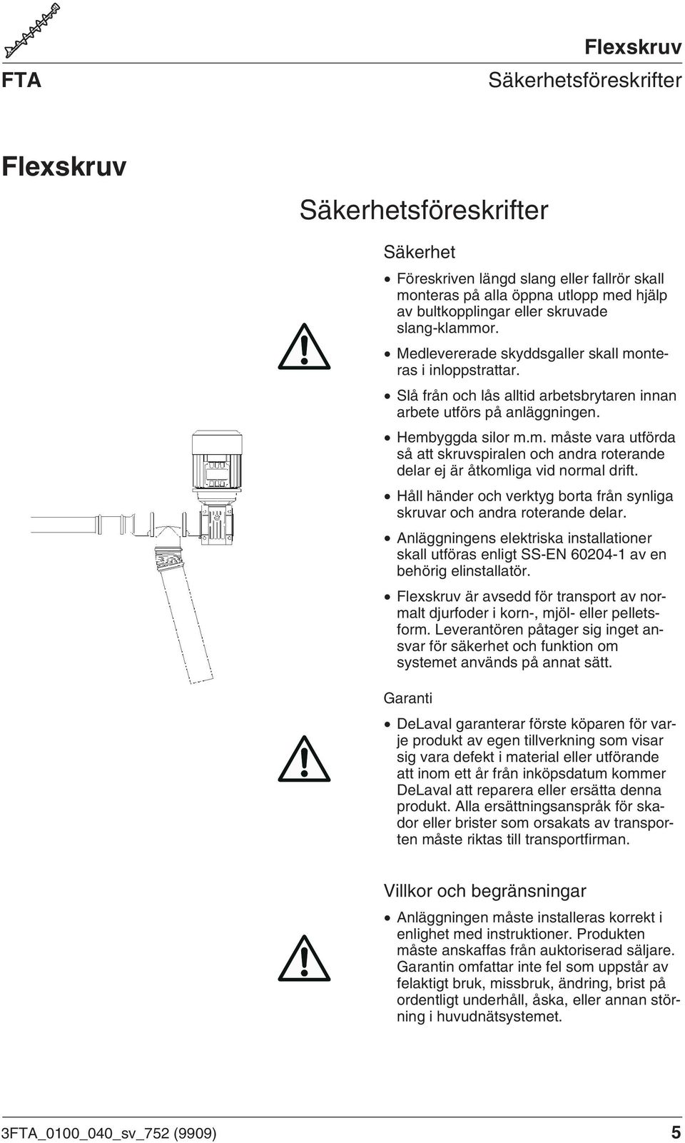 Håll händer och verktyg borta från synliga skruvar och andra roterande delar. Anläggningens elektriska installationer skall utföras enligt SS-EN 60204-1 av en behörig elinstallatör.