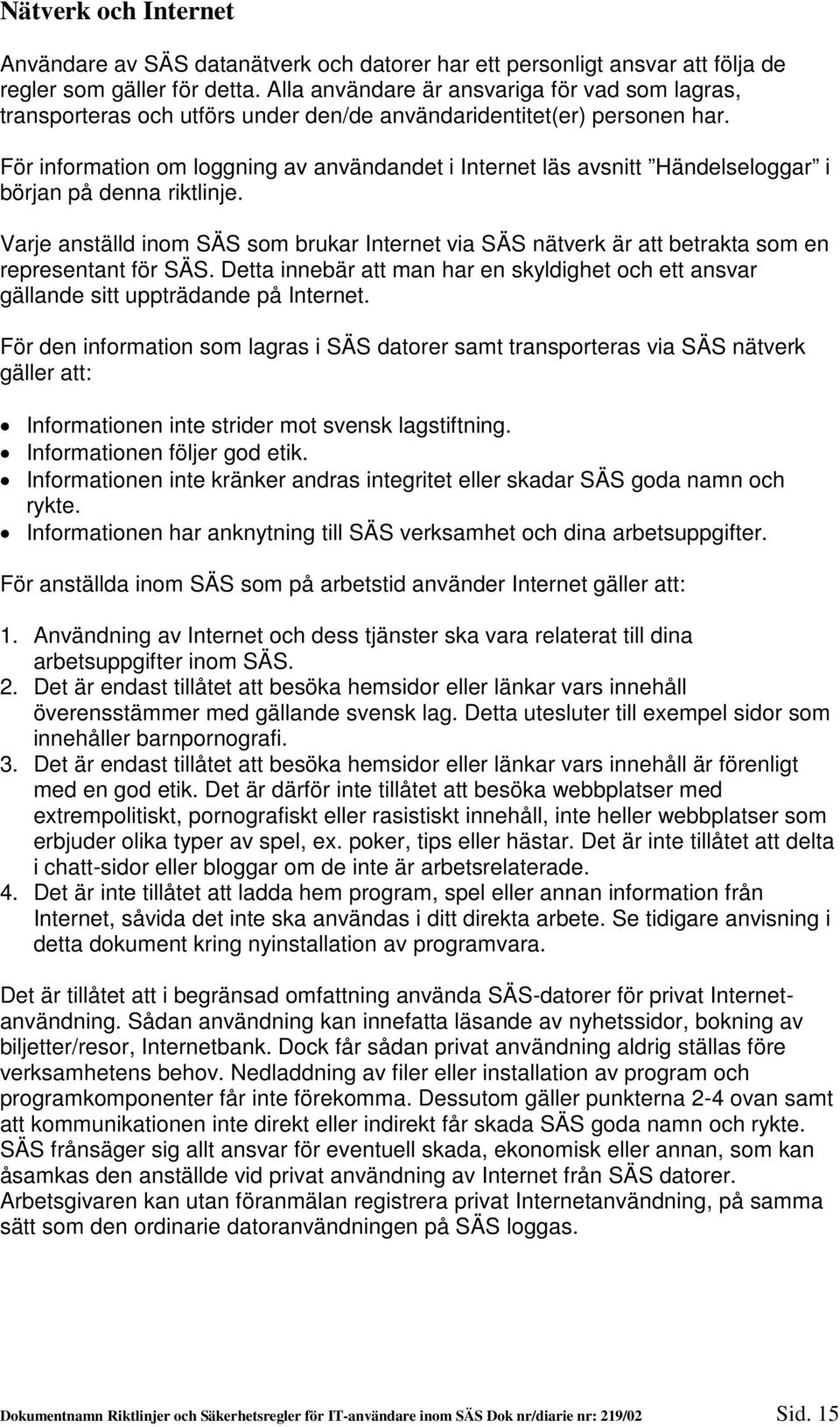 För information om loggning av användandet i Internet läs avsnitt Händelseloggar i början på denna riktlinje.