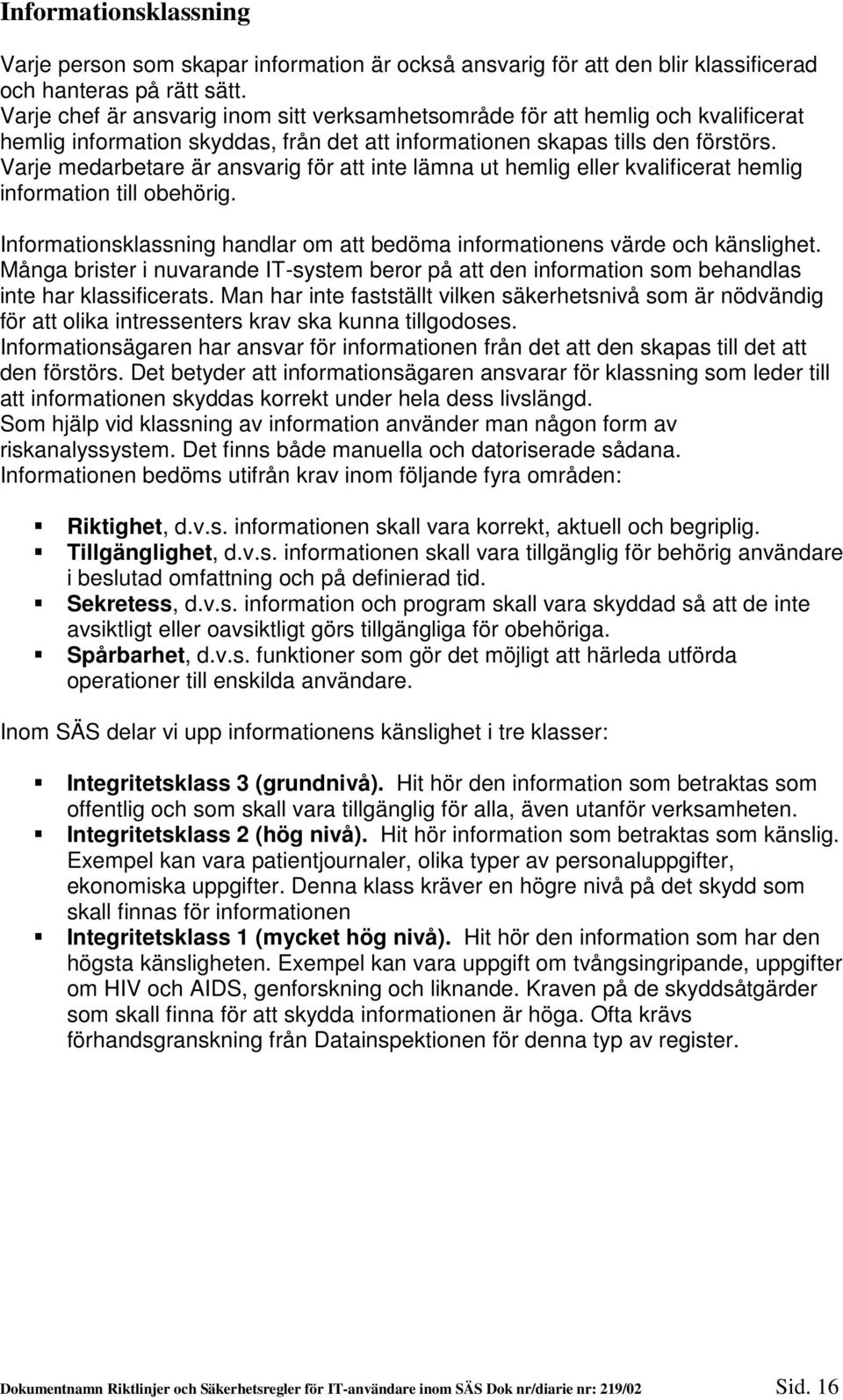 Varje medarbetare är ansvarig för att inte lämna ut hemlig eller kvalificerat hemlig information till obehörig. Informationsklassning handlar om att bedöma informationens värde och känslighet.