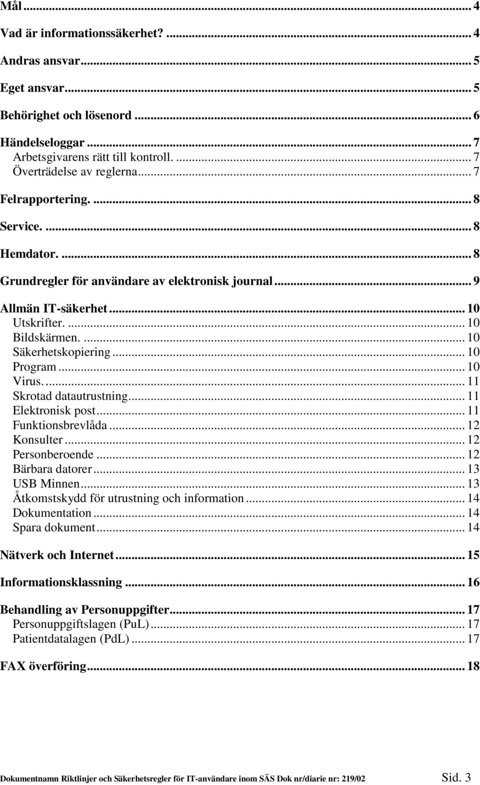 .. 10 Program... 10 Virus.... 11 Skrotad datautrustning... 11 Elektronisk post... 11 Funktionsbrevlåda... 12 Konsulter... 12 Personberoende... 12 Bärbara datorer... 13 USB Minnen.